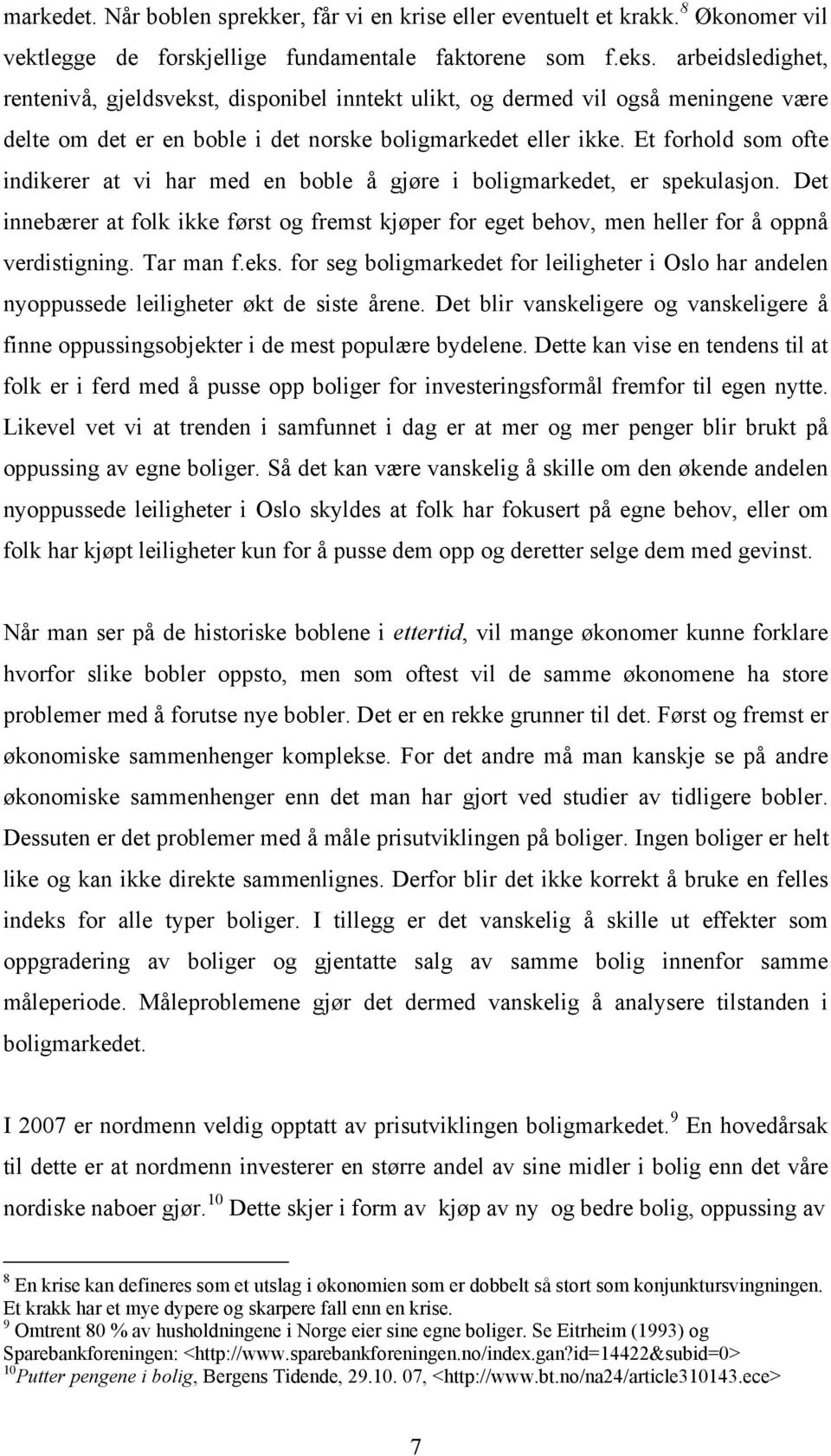 Et forhold som ofte indikerer at vi har med en boble å gjøre i boligmarkedet, er spekulasjon. Det innebærer at folk ikke først og fremst kjøper for eget behov, men heller for å oppnå verdistigning.