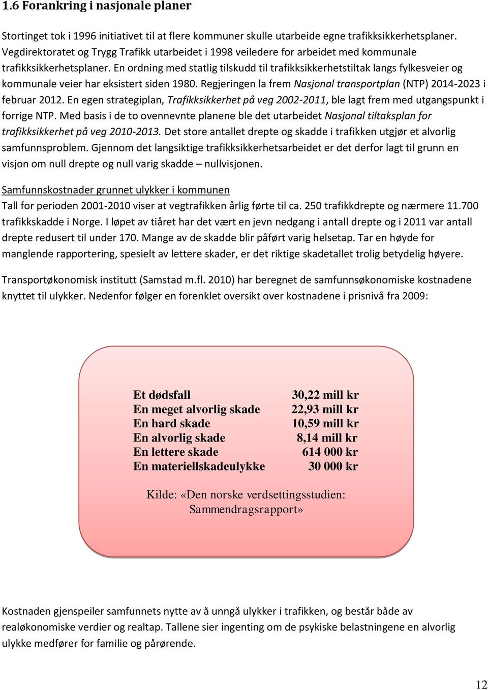 En ordning med statlig tilskudd til trafikksikkerhetstiltak langs fylkesveier og kommunale veier har eksistert siden 1980. Regjeringen la frem Nasjonal transportplan (NTP) 2014-2023 i februar 2012.