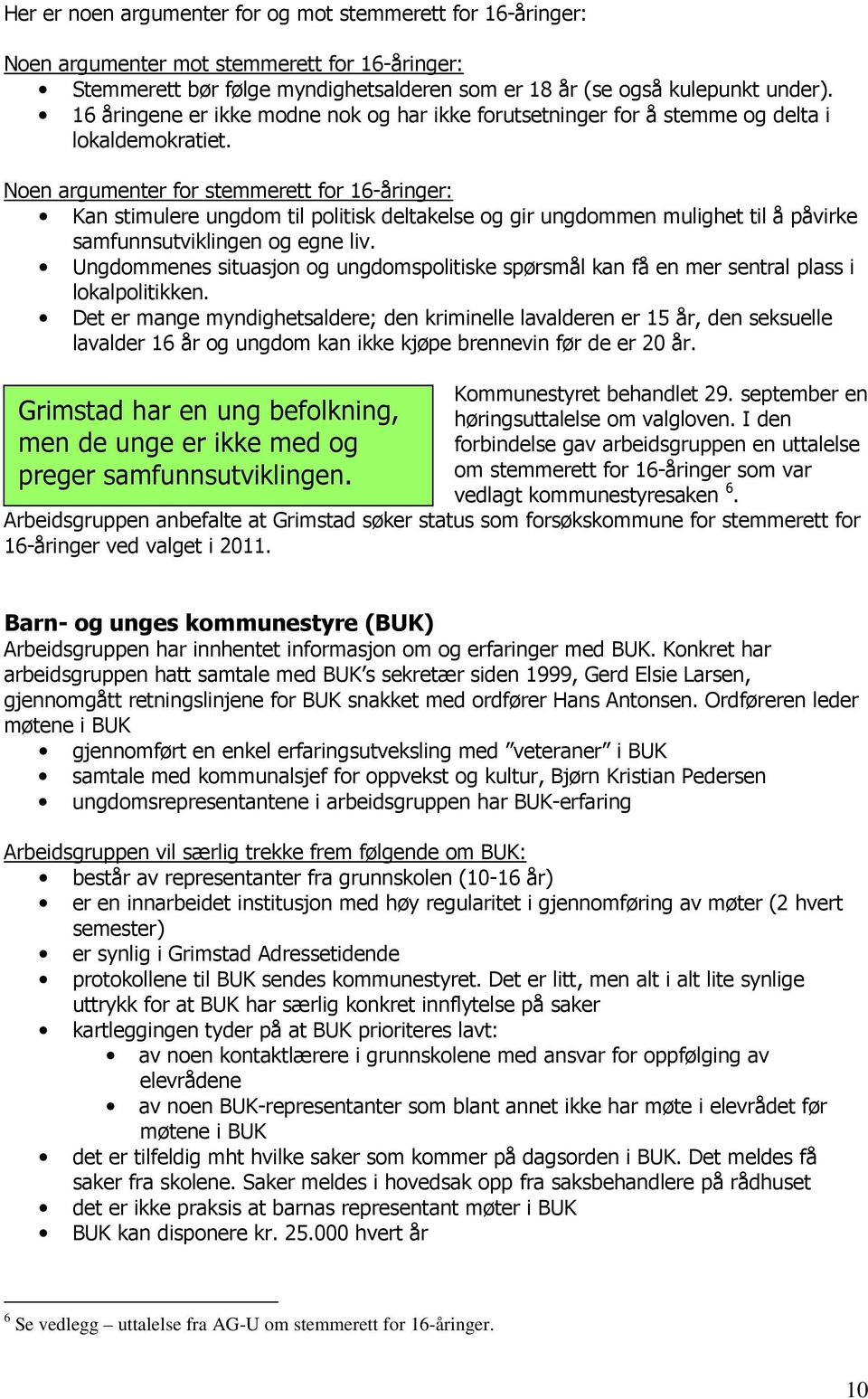 Noen argumenter for stemmerett for 16-åringer: Kan stimulere ungdom til politisk deltakelse og gir ungdommen mulighet til å påvirke samfunnsutviklingen og egne liv.