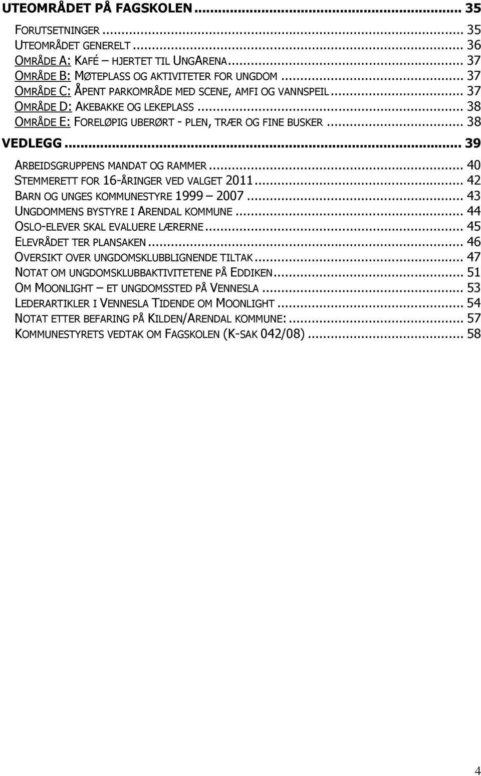 .. 39 ARBEIDSGRUPPENS MANDAT OG RAMMER... 40 STEMMERETT FOR 16-ÅRINGER VED VALGET 2011... 42 BARN OG UNGES KOMMUNESTYRE 1999 2007... 43 UNGDOMMENS BYSTYRE I ARENDAL KOMMUNE.