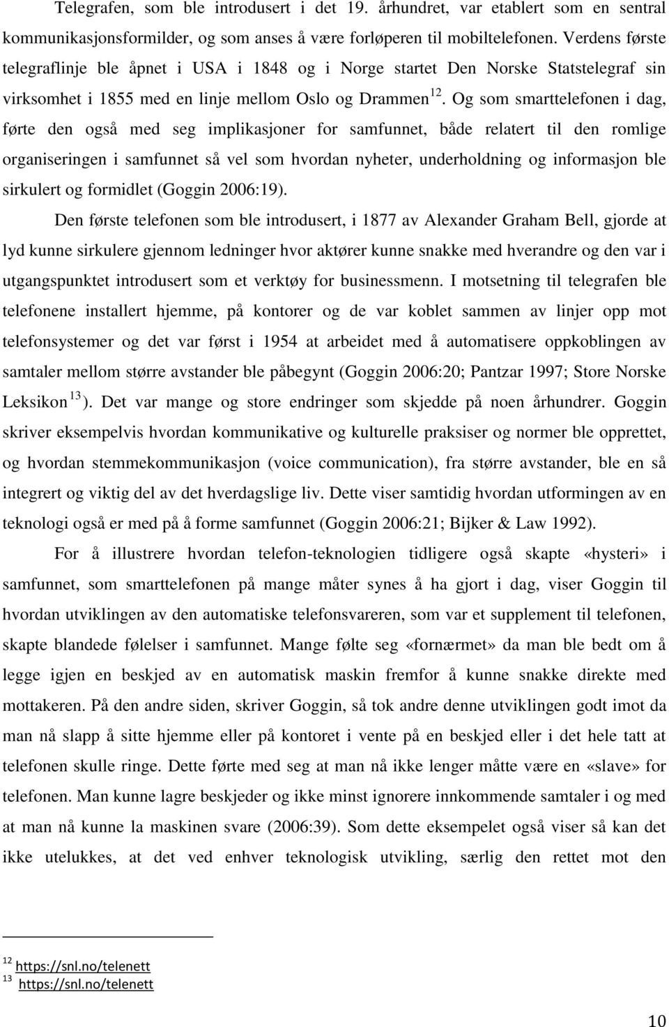 Og som smarttelefonen i dag, førte den også med seg implikasjoner for samfunnet, både relatert til den romlige organiseringen i samfunnet så vel som hvordan nyheter, underholdning og informasjon ble