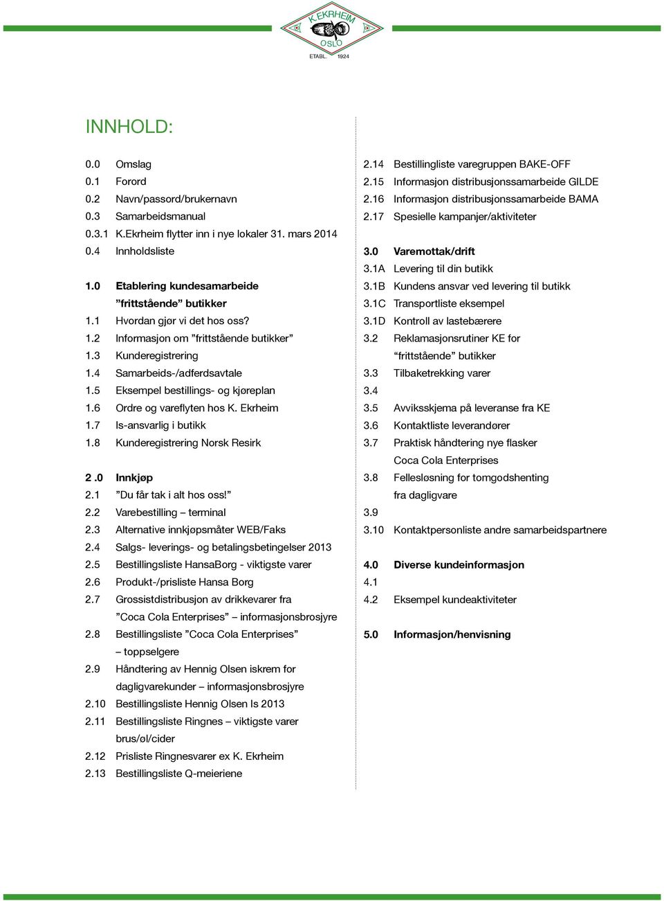 5 ksempel bestillings- og kjøreplan 1.6 Ordre og vareflyten hos K. krheim 1.7 Is-ansvarlig i butikk 1.8 Kunderegistrering Norsk Resirk 2.0 Innkjøp 2.1 Du får tak i alt hos oss! 2.2 Varebestilling terminal 2.