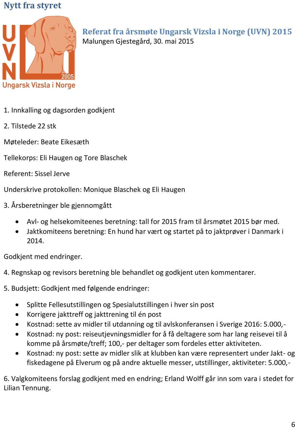 Årsberetninger ble gjennomgått Avl- og helsekomiteenes beretning: tall for 2015 fram til årsmøtet 2015 bør med. Jaktkomiteens beretning: En hund har vært og startet på to jaktprøver i Danmark i 2014.