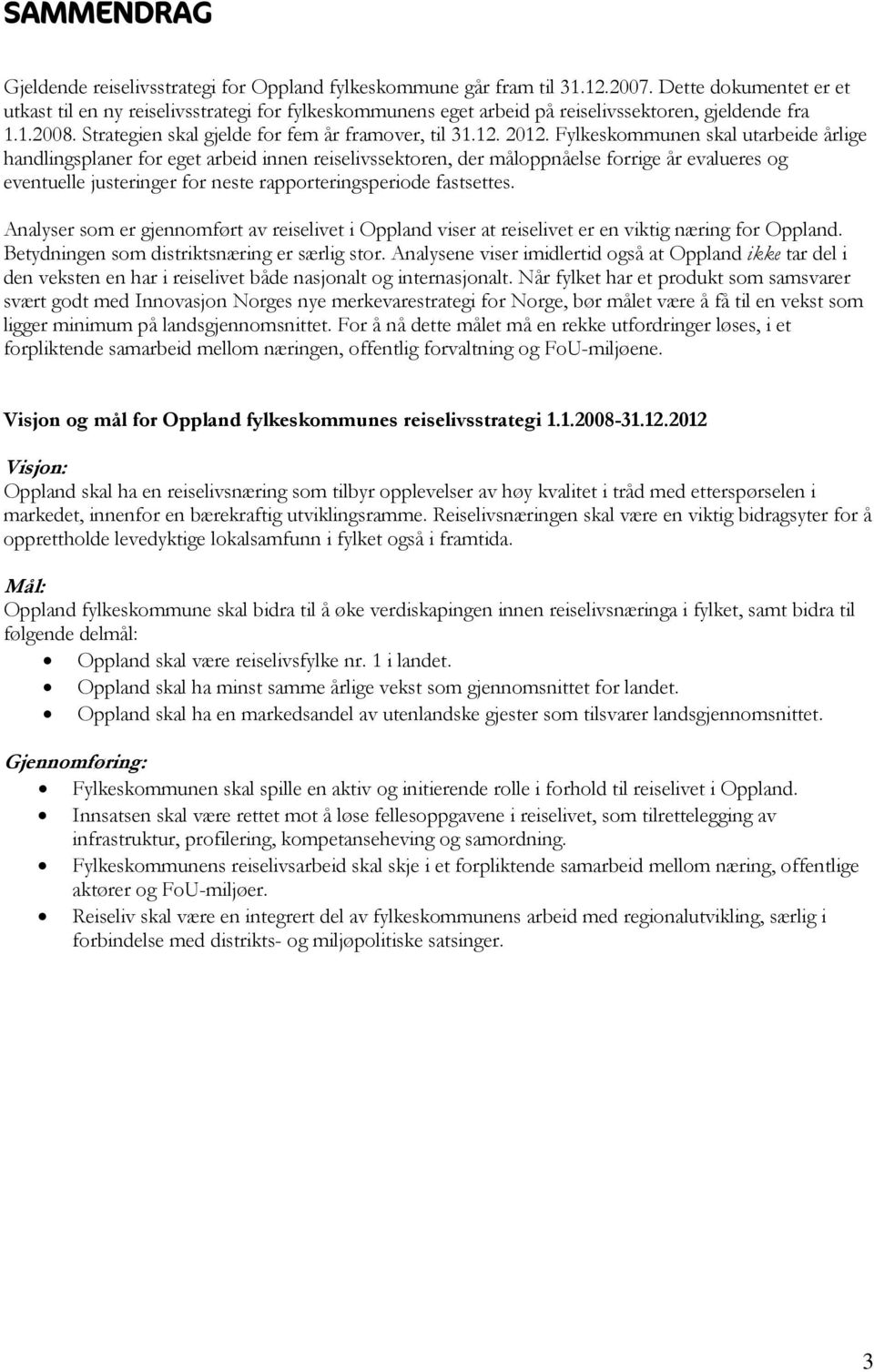 Fylkeskommunen skal utarbeide årlige handlingsplaner for eget arbeid innen reiselivssektoren, der måloppnåelse forrige år evalueres og eventuelle justeringer for neste rapporteringsperiode fastsettes.