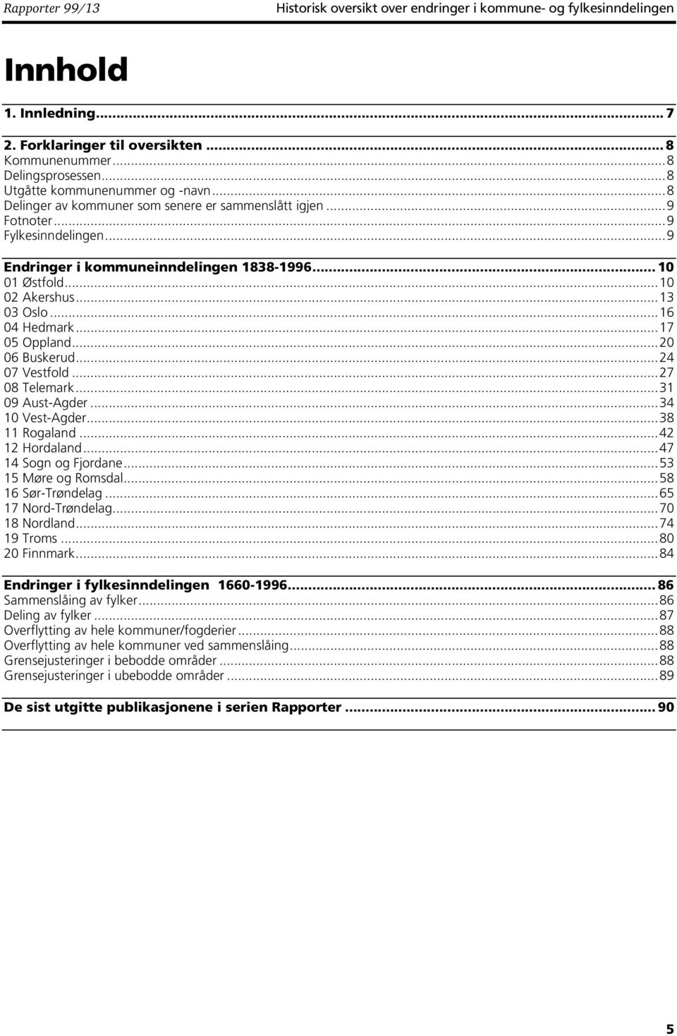 ..10 02 Akershus...13 03 Oslo...16 04 Hedmark...17 05 Oppland...20 06 Buskerud...24 07 Vestfold...27 08 Telemark...31 09 Aust-Agder...34 10 Vest-Agder...38 11 Rogaland...42 12 Hordaland.