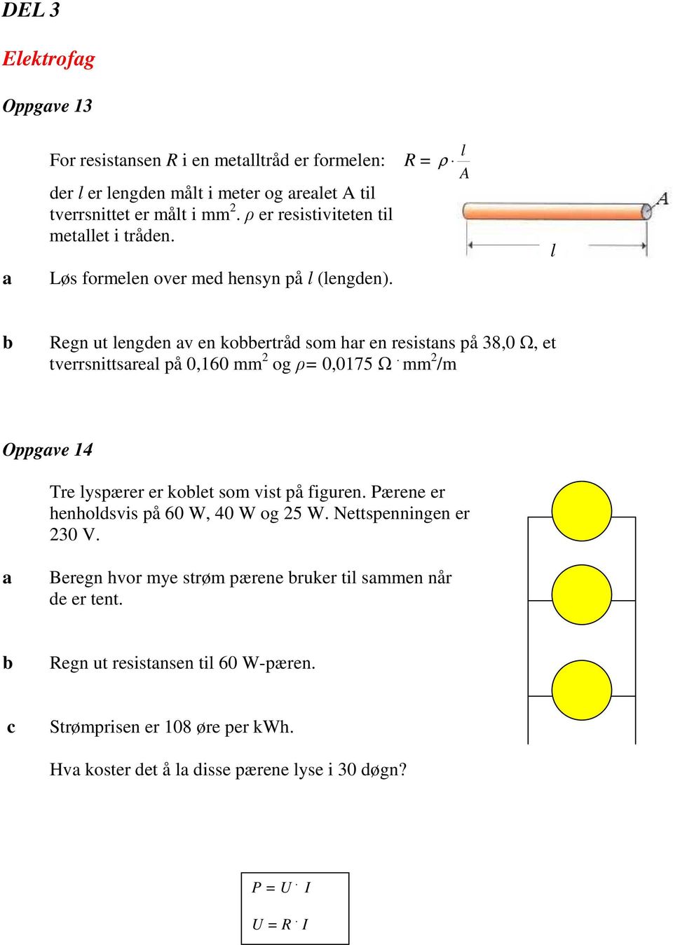 ρ l A l Regn ut lengden v en koertråd som hr en resistns på 38,0 Ω, et tverrsnittsrel på 0,160 mm 2 og ρ= 0,0175 Ω.