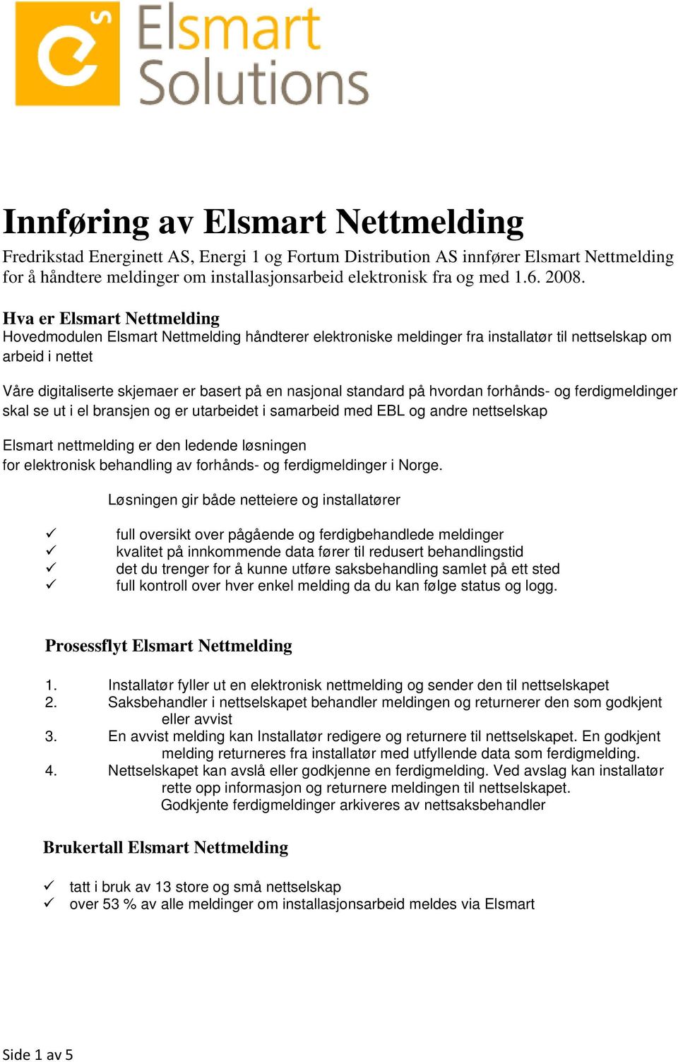 nasjonal standard på hvordan forhånds- og ferdigmeldinger skal se ut i el bransjen og er utarbeidet i samarbeid med EBL og andre nettselskap Elsmart nettmelding er den ledende løsningen for