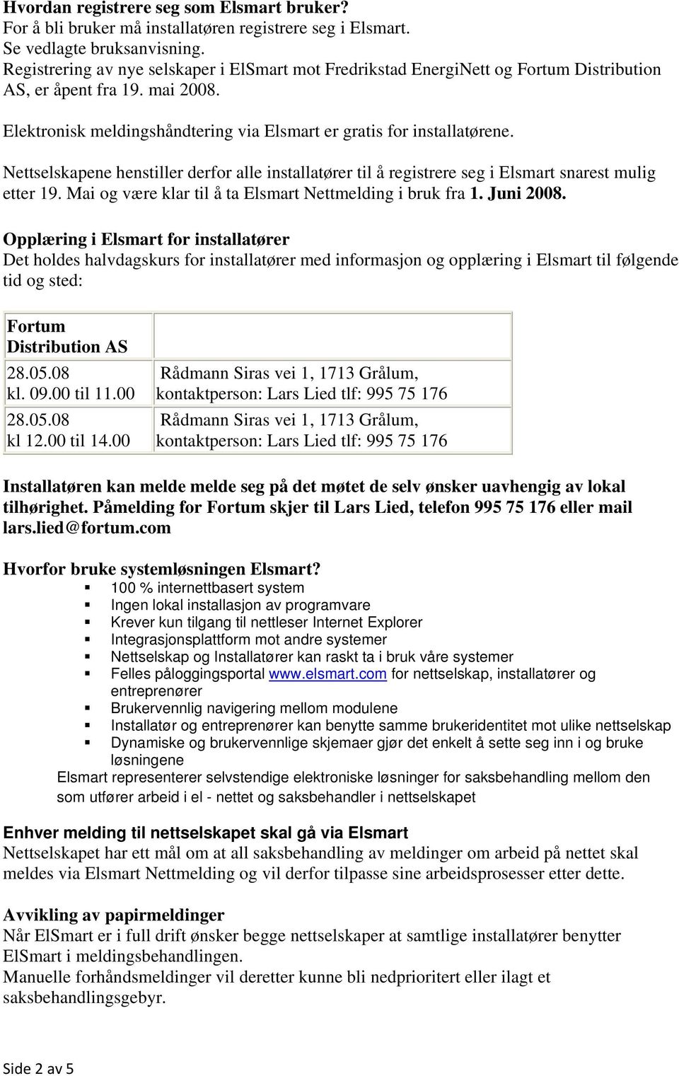 Nettselskapene henstiller derfor alle installatører til å registrere seg i Elsmart snarest mulig etter 19. Mai og være klar til å ta Elsmart Nettmelding i bruk fra 1. Juni 2008.