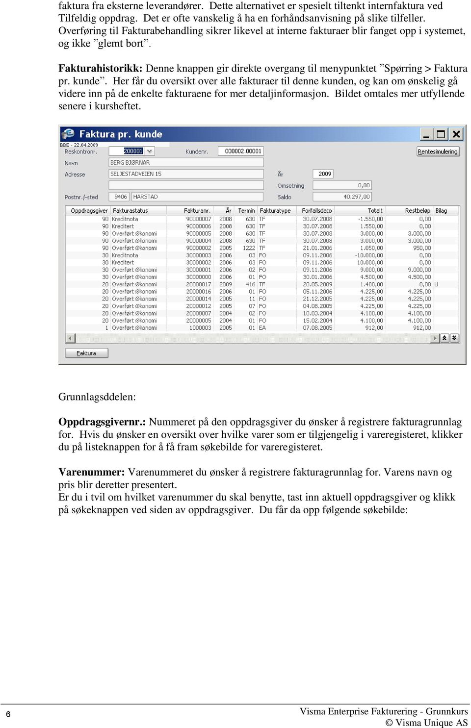 Fakturahistorikk: Denne knappen gir direkte overgang til menypunktet Spørring > Faktura pr. kunde.