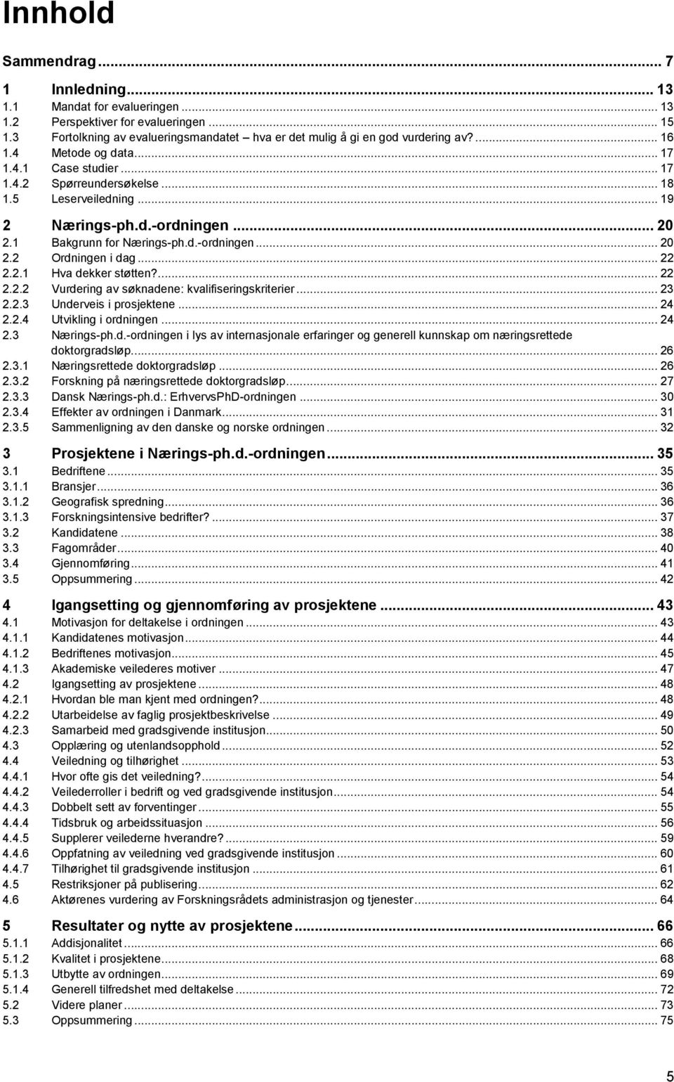 .. 22 2.2.1 Hva dekker støtten?... 22 2.2.2 Vurdering av søknadene: kvalifiseringskriterier... 23 2.2.3 Underveis i prosjektene... 24 2.2.4 Utvikling i ordningen... 24 2.3 Nærings-ph.d.-ordningen i lys av internasjonale erfaringer og generell kunnskap om næringsrettede doktorgradsløp.