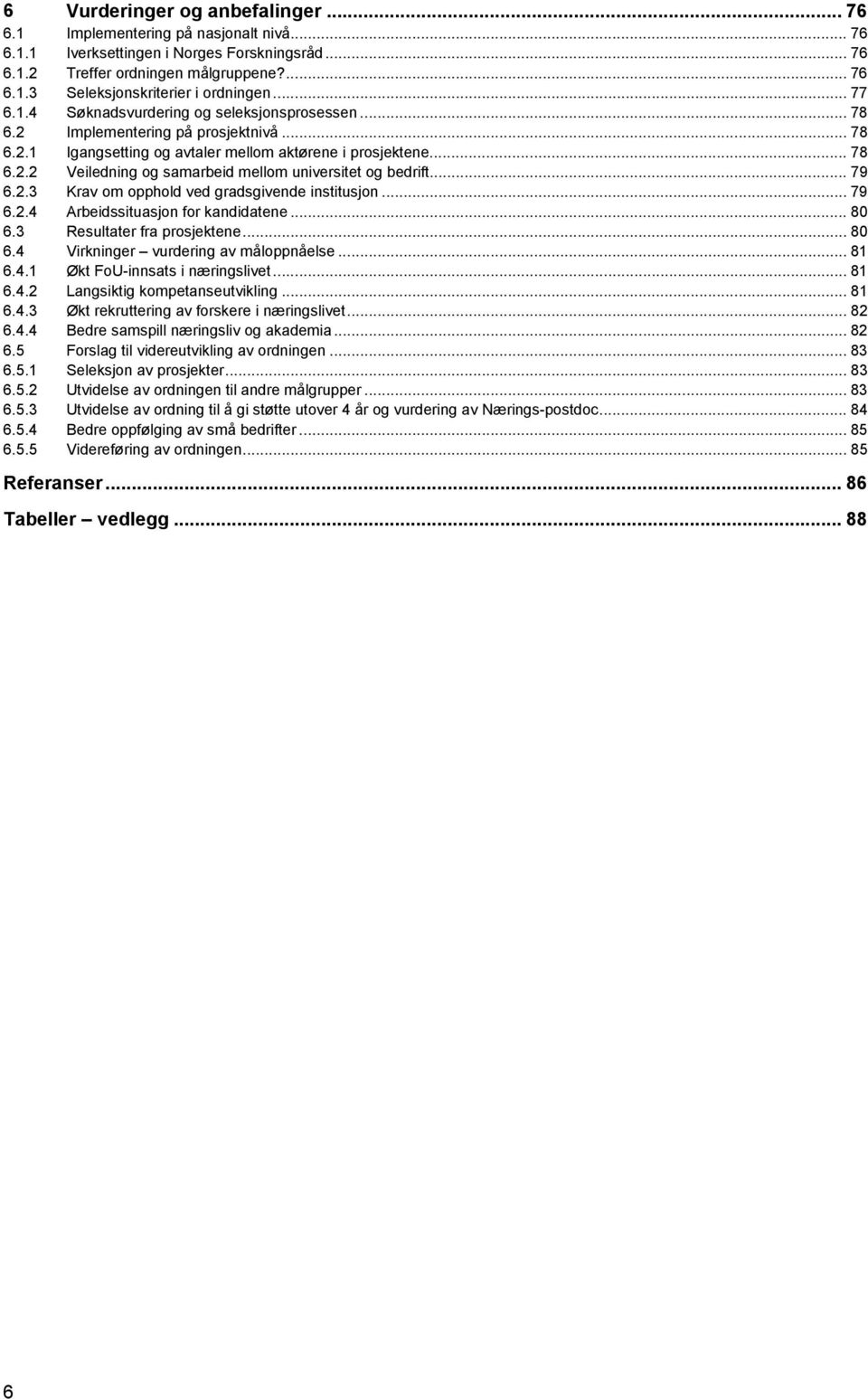 .. 79 6.2.3 Krav om opphold ved gradsgivende institusjon... 79 6.2.4 Arbeidssituasjon for kandidatene... 80 6.3 Resultater fra prosjektene... 80 6.4 Virkninger vurdering av måloppnåelse... 81 6.4.1 Økt FoU-innsats i næringslivet.