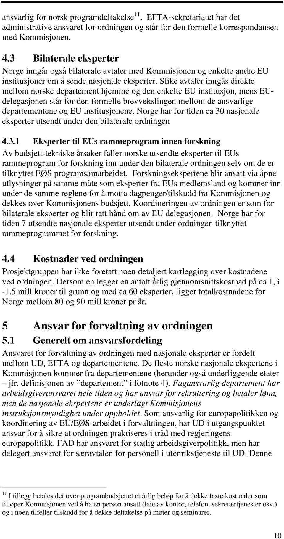 Slike avtaler inngås direkte mellom norske departement hjemme og den enkelte EU institusjon, mens EUdelegasjonen står for den formelle brevvekslingen mellom de ansvarlige departementene og EU