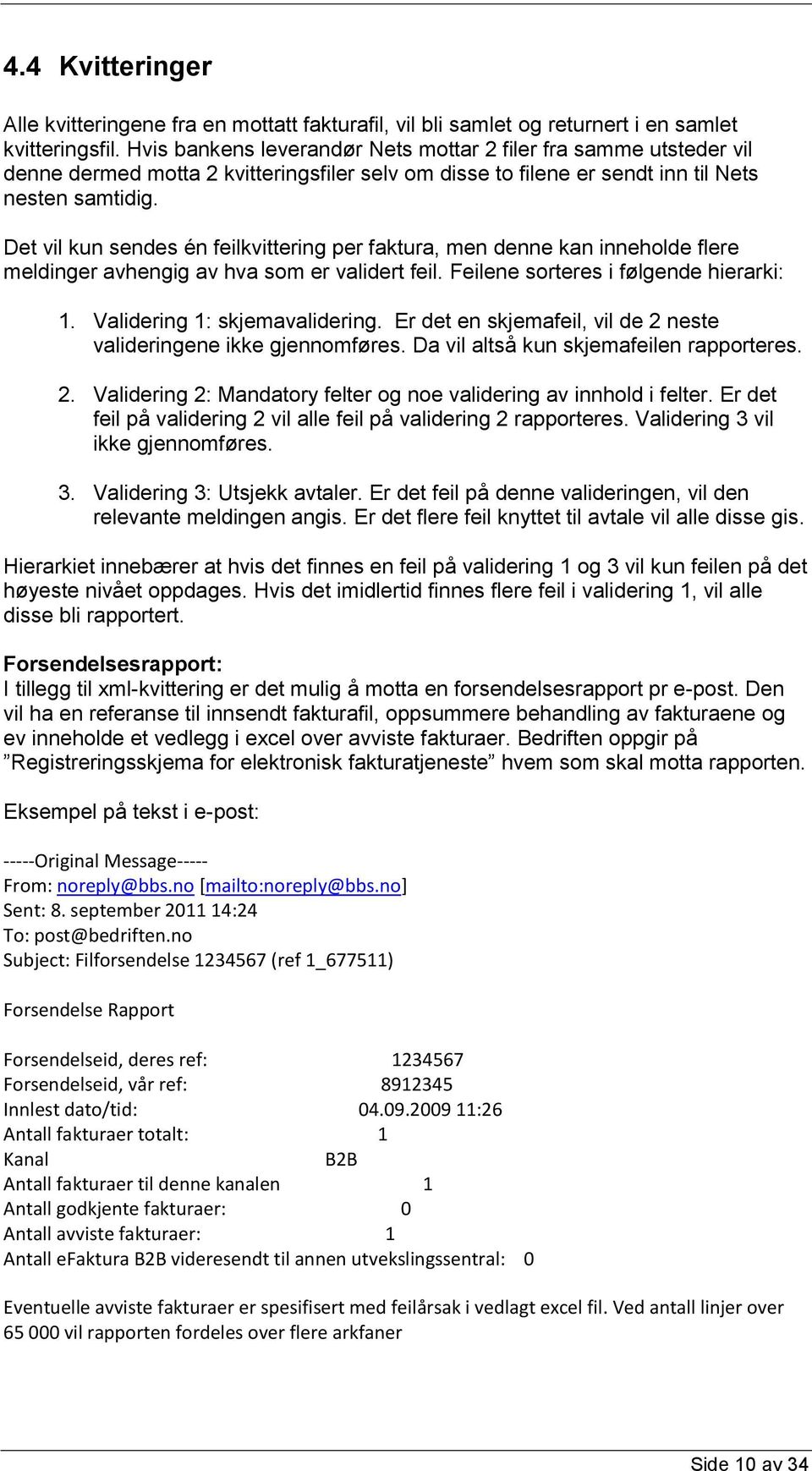 Det vil kun sendes én feilkvittering per faktura, men denne kan inneholde flere meldinger avhengig av hva som er validert feil. Feilene sorteres i følgende hierarki: 1. Validering 1: skjemavalidering.