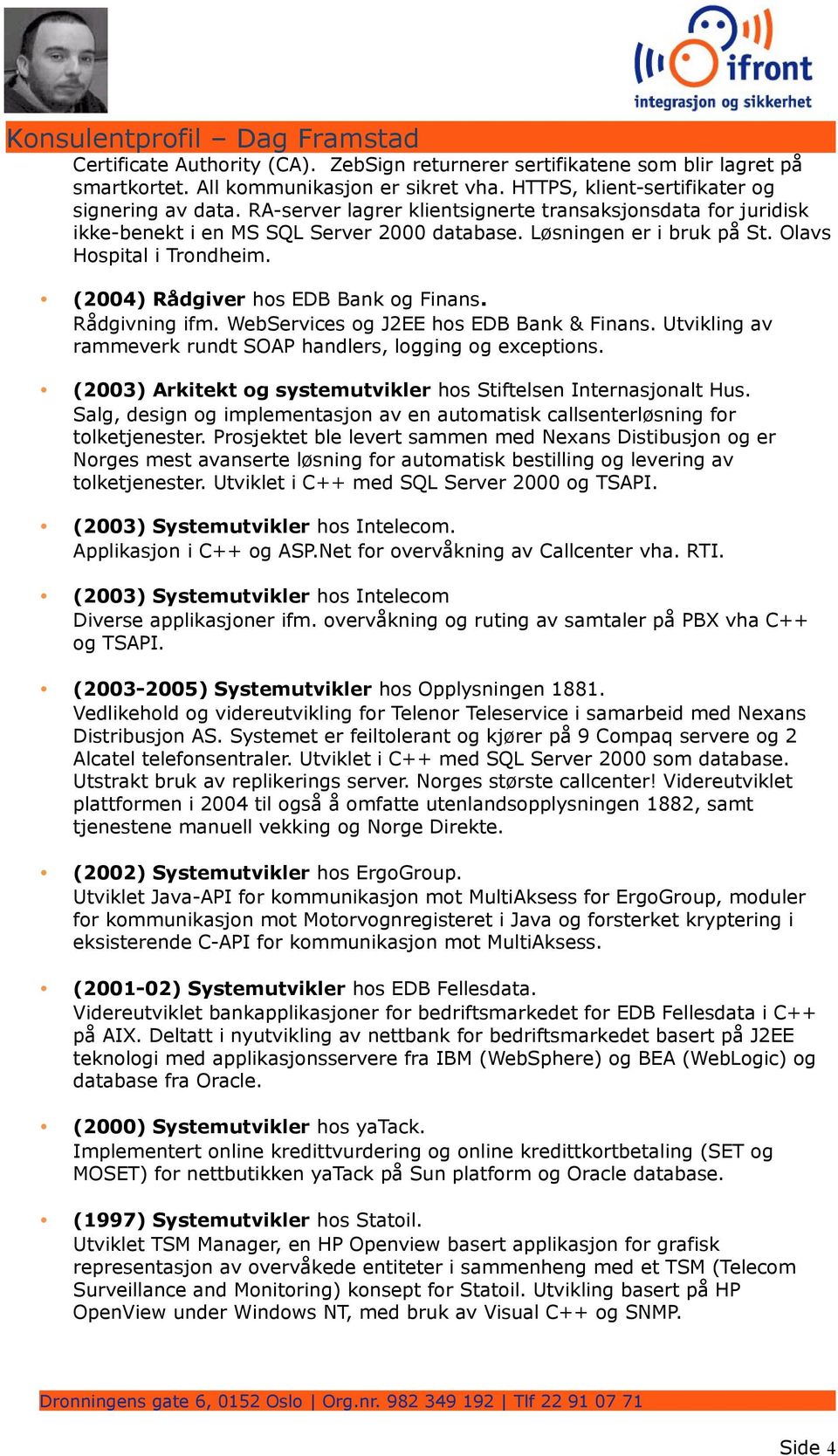 (2004) Rådgiver hos EDB Bank og Finans. Rådgivning ifm. WebServices og J2EE hos EDB Bank & Finans. Utvikling av rammeverk rundt SOAP handlers, logging og exceptions.