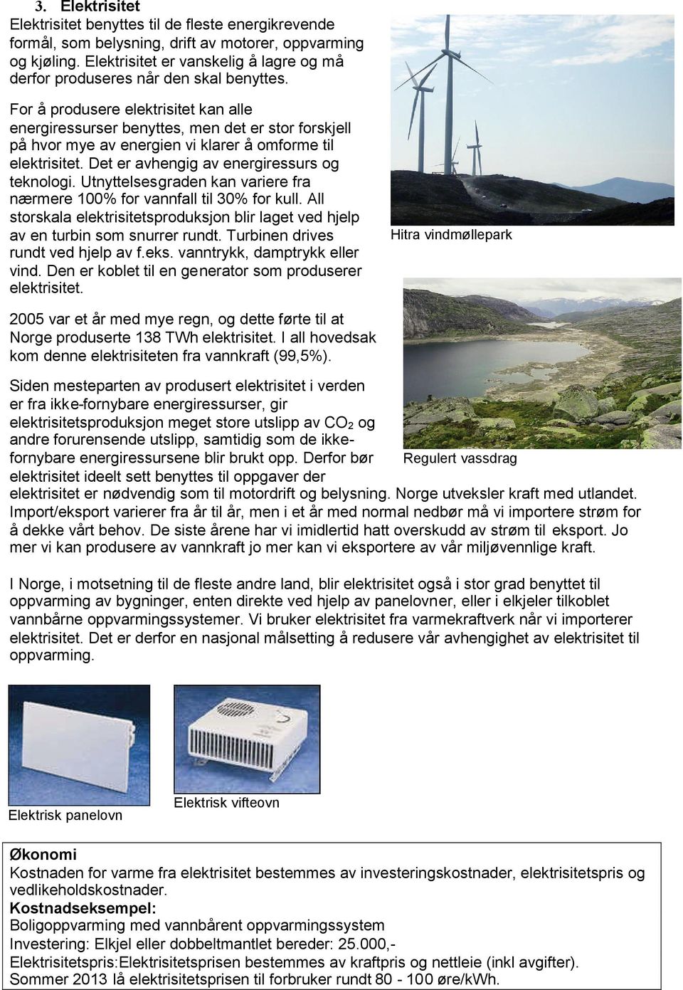 For å produsere elektrisitet kan alle energiressurser benyttes, men det er stor forskjell på hvor mye av energien vi klarer å omforme til elektrisitet. Det er avhengig av energiressurs og teknologi.