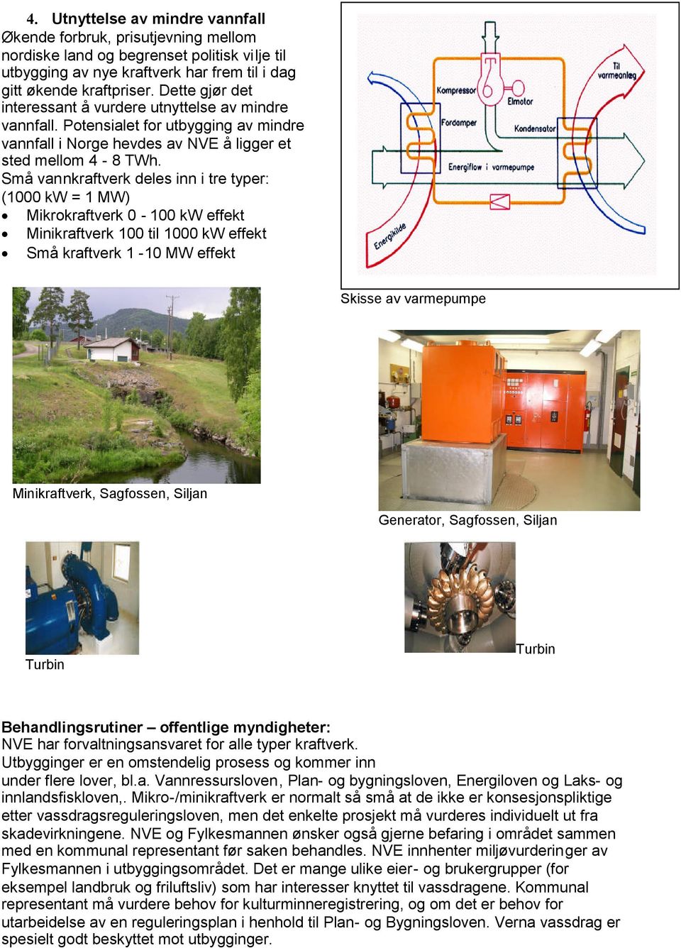 Små vannkraftverk deles inn i tre typer: (1000 kw = 1 MW) Mikrokraftverk 0-100 kw effekt Minikraftverk 100 til 1000 kw effekt Små kraftverk 1-10 MW effekt Skisse av varmepumpe Minikraftverk,