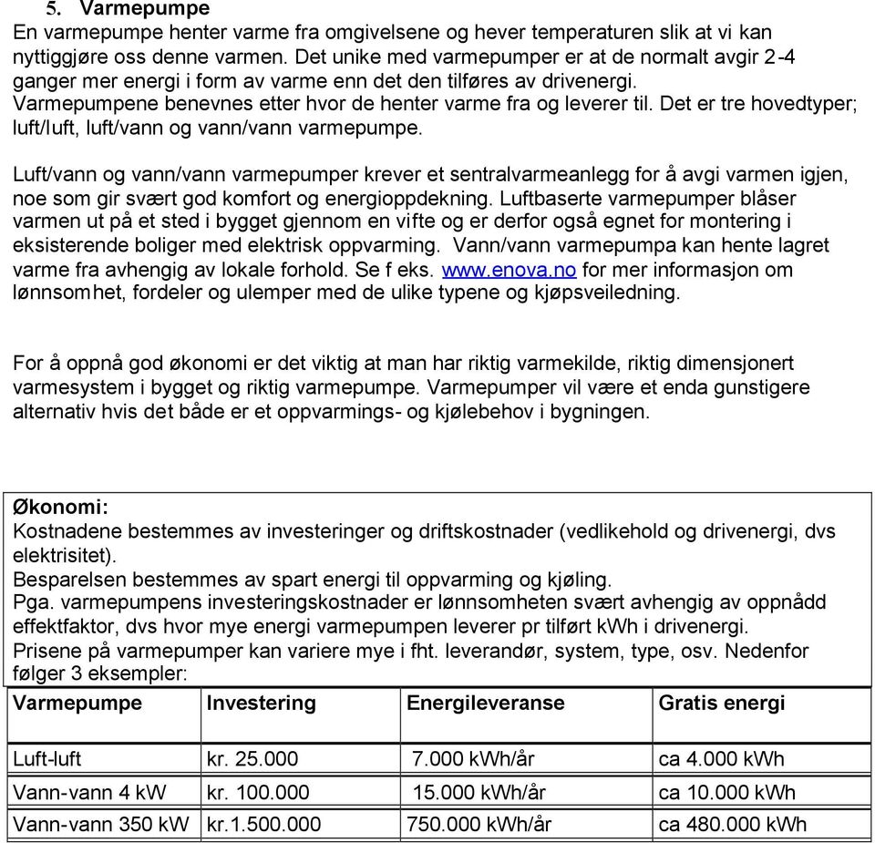 Det er tre hovedtyper; luft/luft, luft/vann og vann/vann varmepumpe.