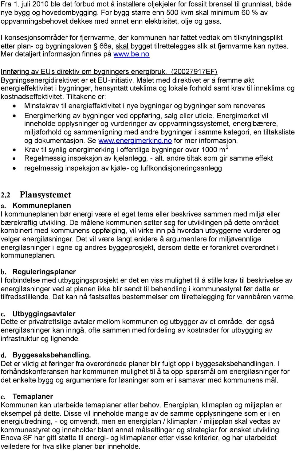 I konsesjonsområder for fjernvarme, der kommunen har fattet vedtak om tilknytningsplikt etter plan- og bygningsloven 66a, skal bygget tilrettelegges slik at fjernvarme kan nyttes.