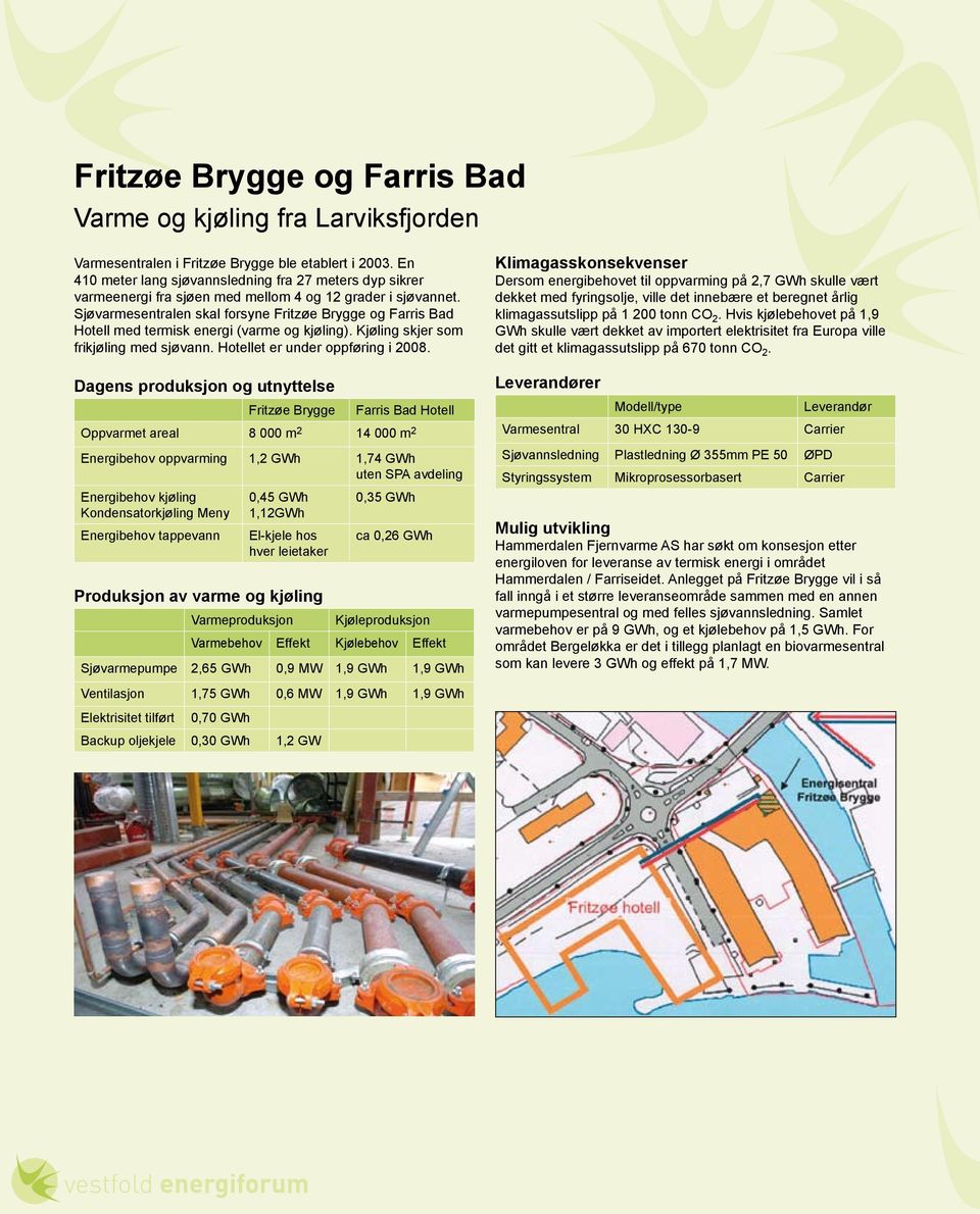 Sjøvarmesentralen skal forsyne Fritzøe Brygge og Farris Bad Hotell med termisk energi (varme og kjøling). Kjøling skjer som frikjøling med sjøvann. Hotellet er under oppføring i 2008.