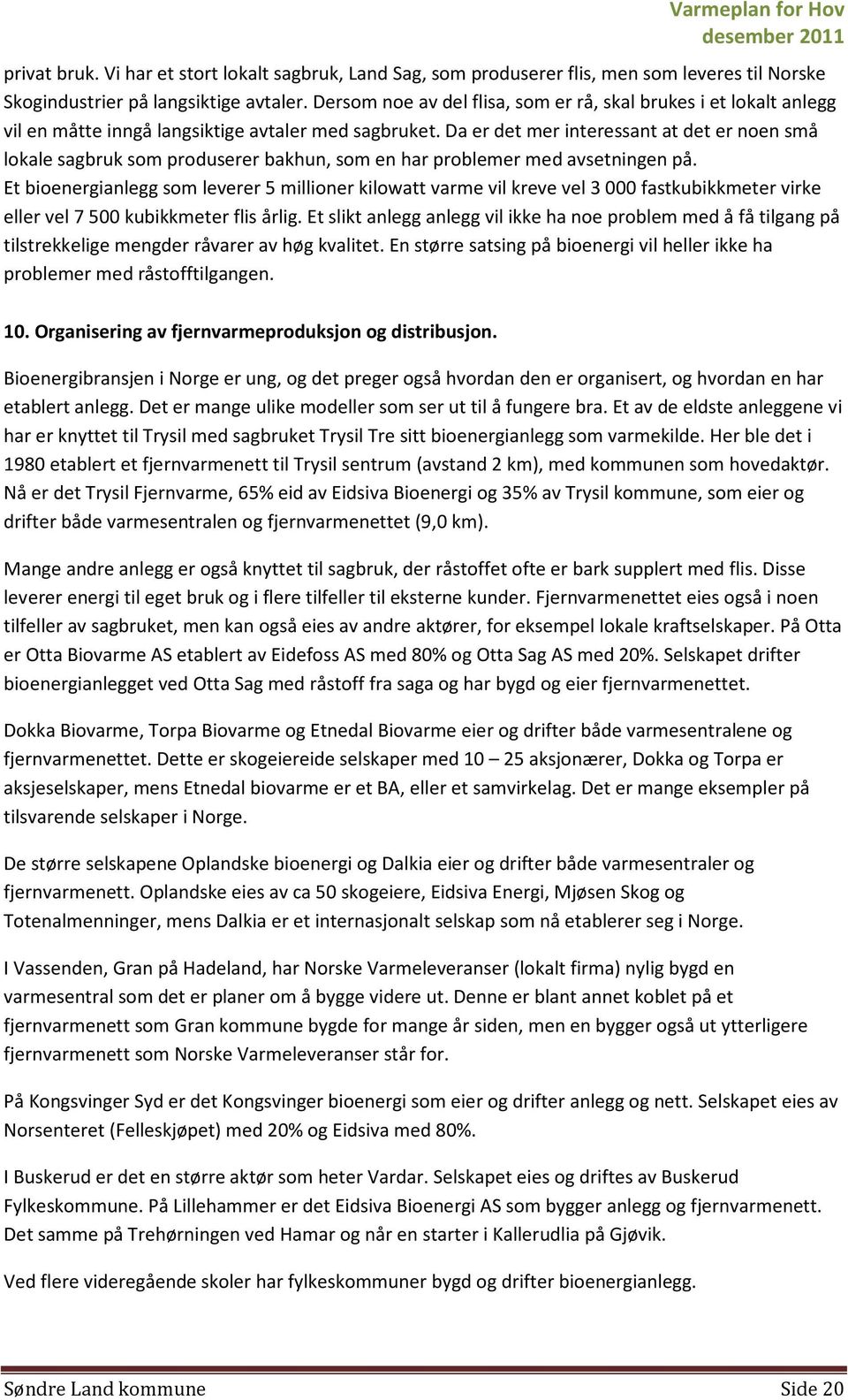 Da er det mer interessant at det er noen små lokale sagbruk som produserer bakhun, som en har problemer med avsetningen på.