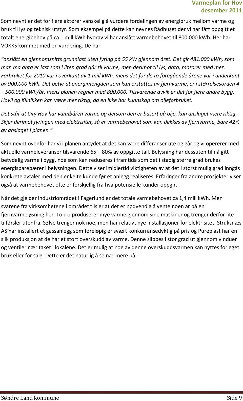 De har anslått en gjennomsnitts grunnlast uten fyring på 55 kw gjennom året. Det gir 481.000 kwh, som man må anta er last som i liten grad går til varme, men derimot til lys, data, motorer med mer.