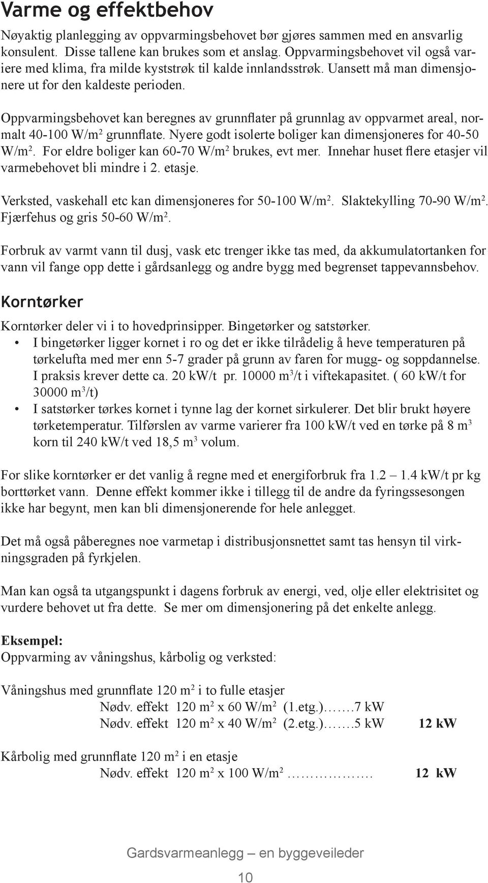 Oppvarmingsbehovet kan beregnes av grunnflater på grunnlag av oppvarmet areal, normalt 40-100 W/m 2 grunnflate. Nyere godt isolerte boliger kan dimensjoneres for 40-50 W/m 2.