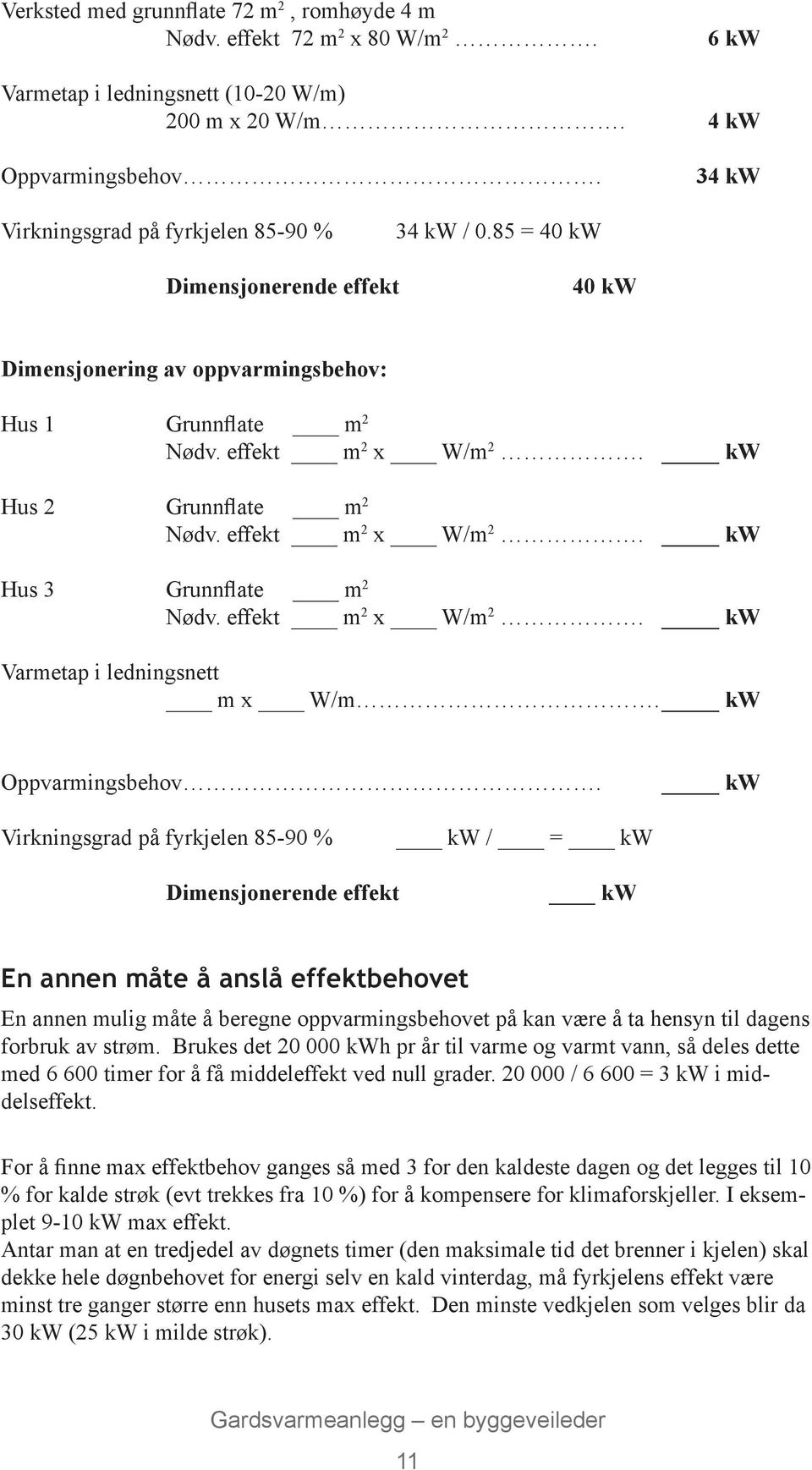 kw Hus 2 Grunnflate m 2 Nødv. effekt m 2 x W/m 2. kw Hus 3 Grunnflate m 2 Nødv. effekt m 2 x W/m 2. kw Varmetap i ledningsnett m x W/m. kw Oppvarmingsbehov.