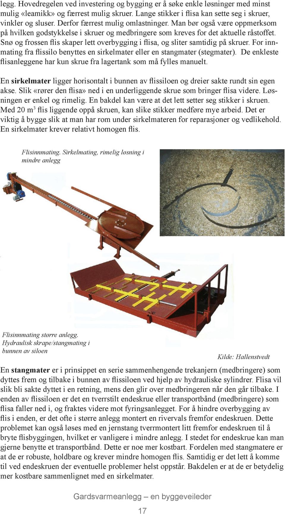 Snø og frossen flis skaper lett overbygging i flisa, og sliter samtidig på skruer. For innmating fra flissilo benyttes en sirkelmater eller en stangmater (stegmater).