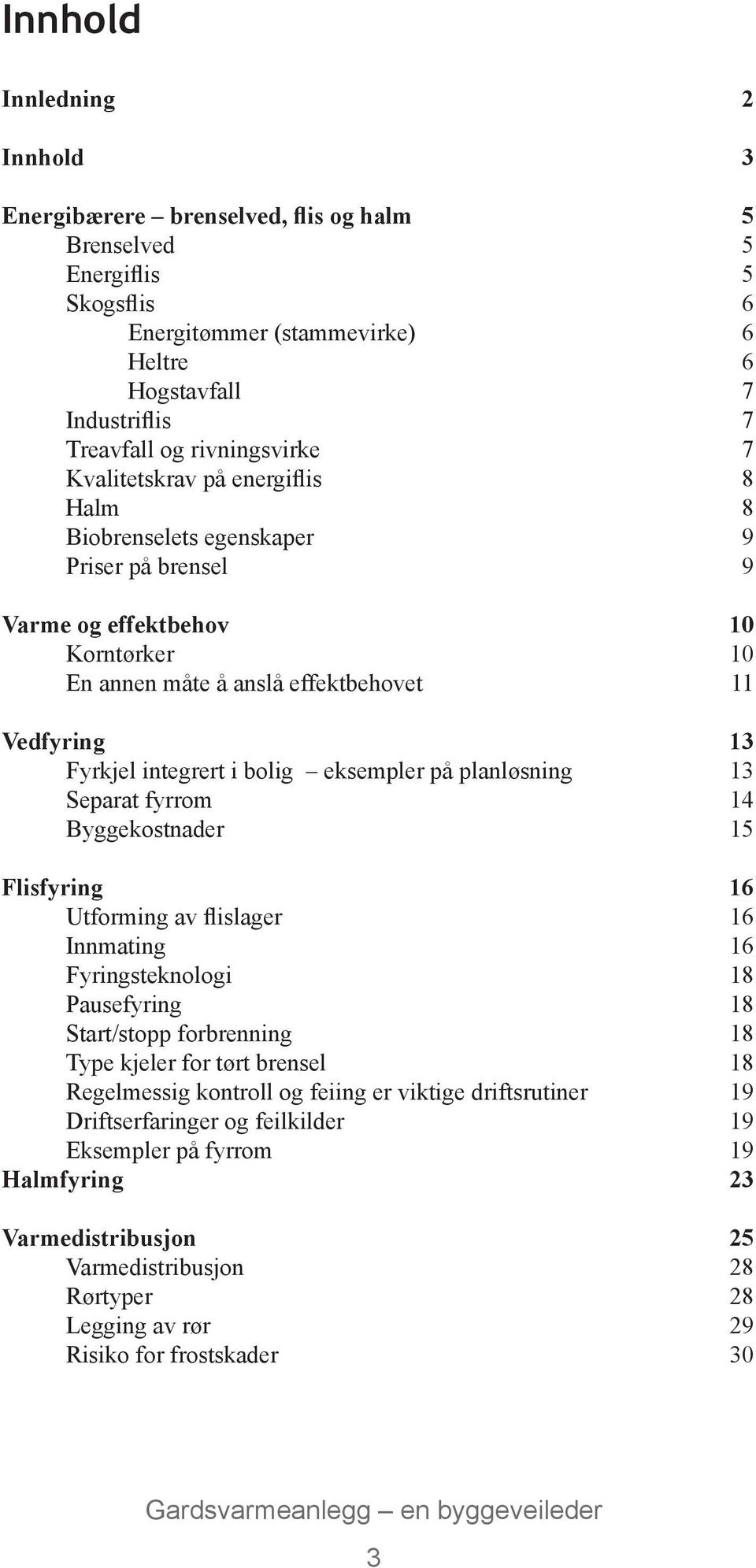 integrert i bolig eksempler på planløsning 13 Separat fyrrom 14 Byggekostnader 15 Flisfyring 16 Utforming av flislager 16 Innmating 16 Fyringsteknologi 18 Pausefyring 18 Start/stopp forbrenning 18