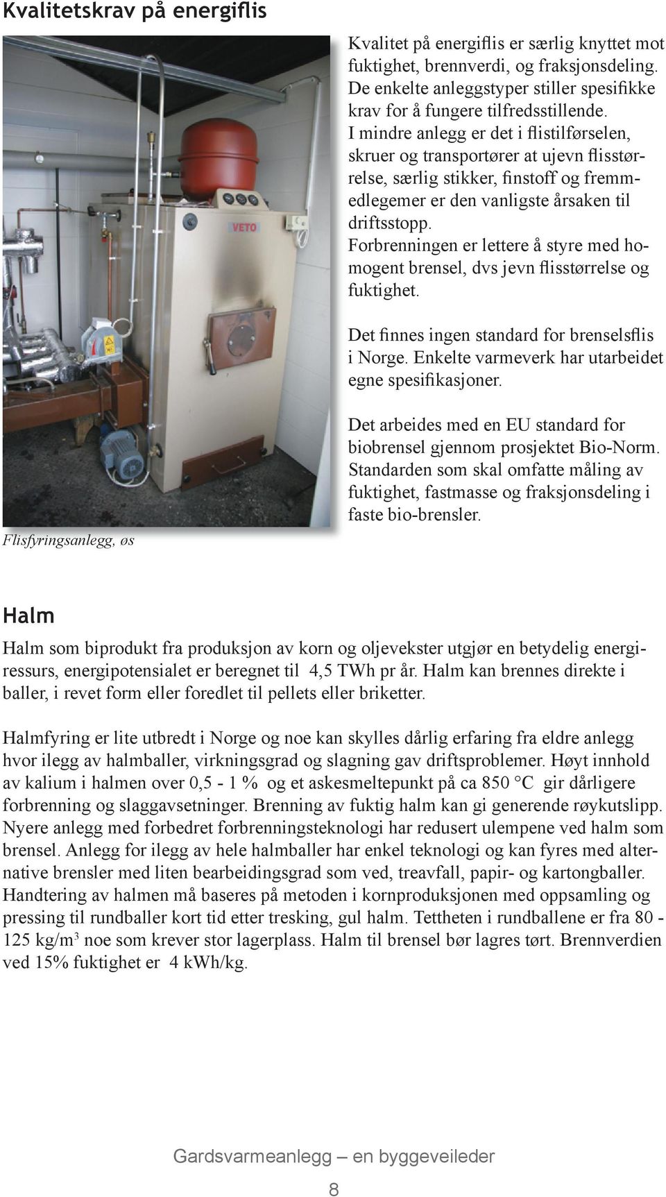 Forbrenningen er lettere å styre med homogent brensel, dvs jevn flisstørrelse og fuktighet. Det finnes ingen standard for brenselsflis i Norge. Enkelte varmeverk har utarbeidet egne spesifikasjoner.