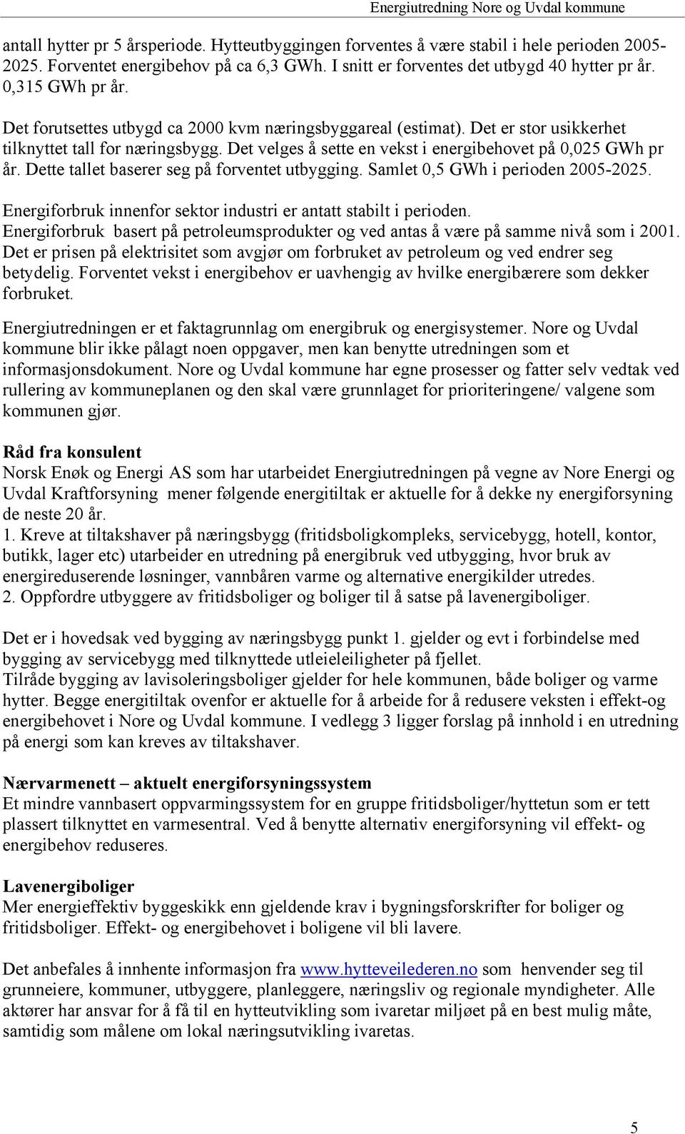 Dette tallet baserer seg på forventet utbygging. Samlet 0,5 GWh i perioden 2005-2025. Energiforbruk innenfor sektor industri er antatt stabilt i perioden.