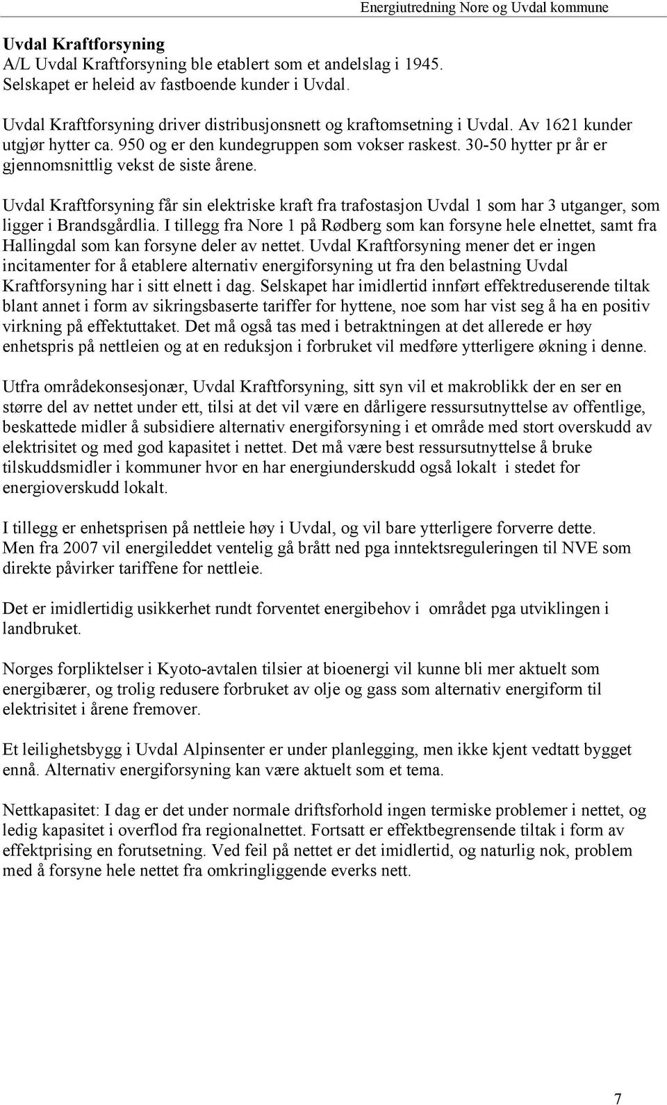 30-50 hytter pr år er gjennomsnittlig vekst de siste årene. Uvdal Kraftforsyning får sin elektriske kraft fra trafostasjon Uvdal 1 som har 3 utganger, som ligger i Brandsgårdlia.