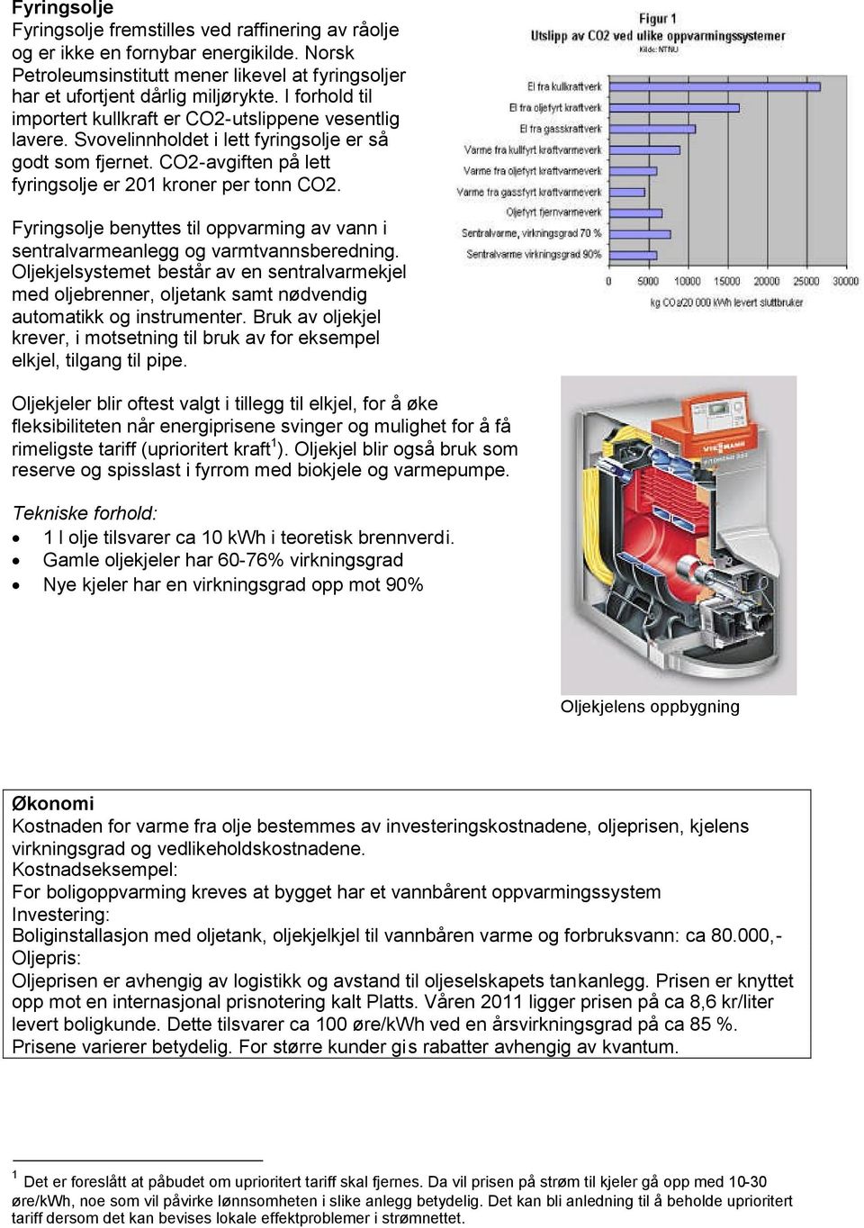 Fyringsolje benyttes til oppvarming av vann i sentralvarmeanlegg og varmtvannsberedning.