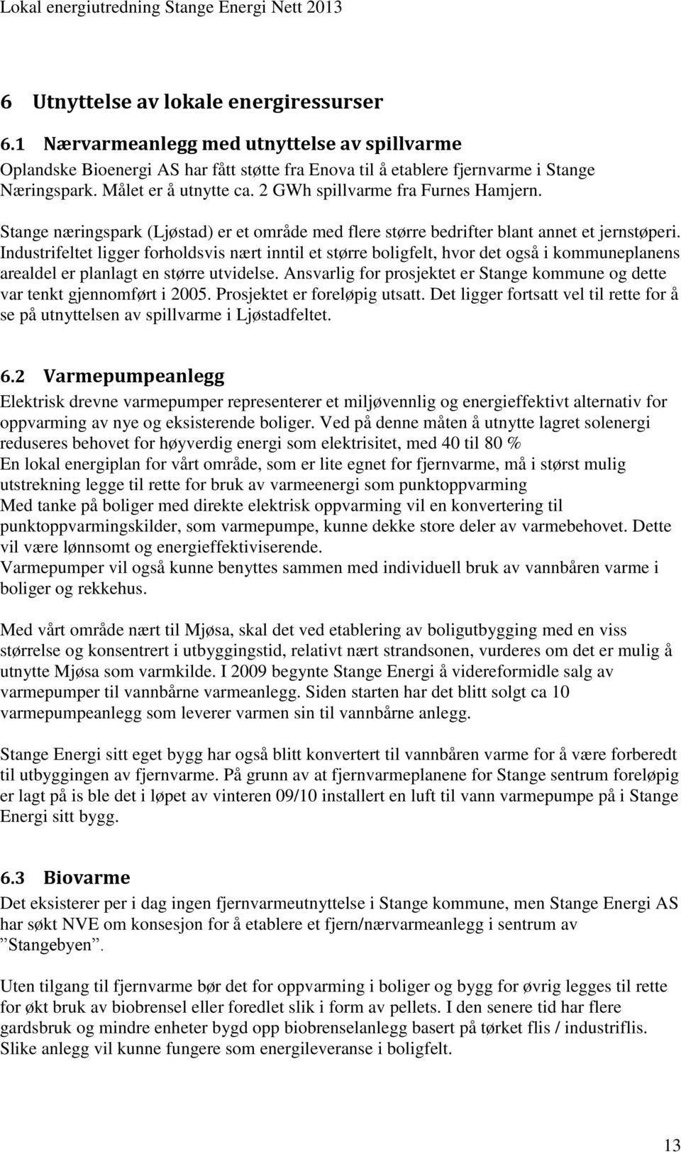 Industrifeltet ligger forholdsvis nært inntil et større boligfelt, hvor det også i kommuneplanens arealdel er planlagt en større utvidelse.