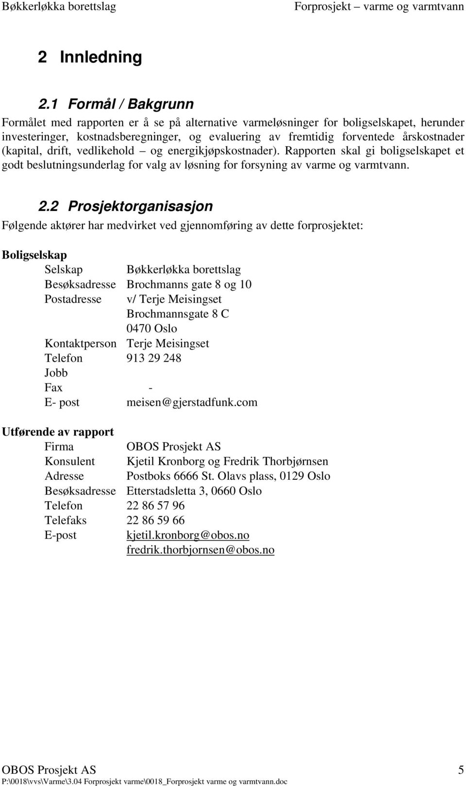 (kapital, drift, vedlikehold og energikjøpskostnader). Rapporten skal gi boligselskapet et godt beslutningsunderlag for valg av løsning for forsyning av varme og varmtvann. 2.