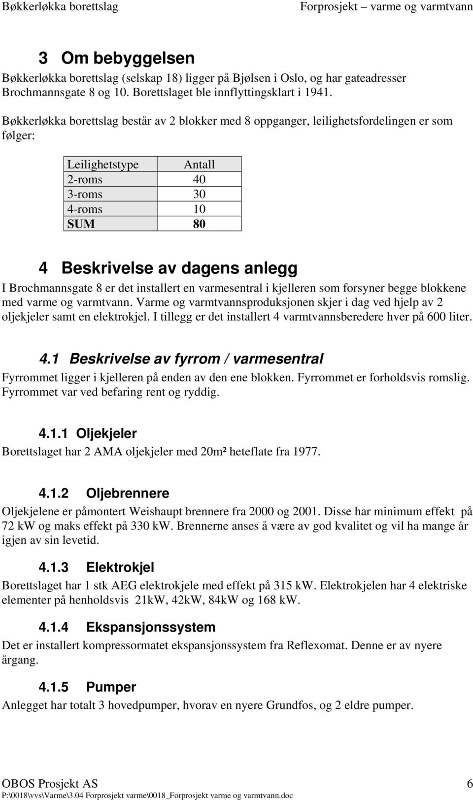 Brochmannsgate 8 er det installert en varmesentral i kjelleren som forsyner begge blokkene med varme og varmtvann.