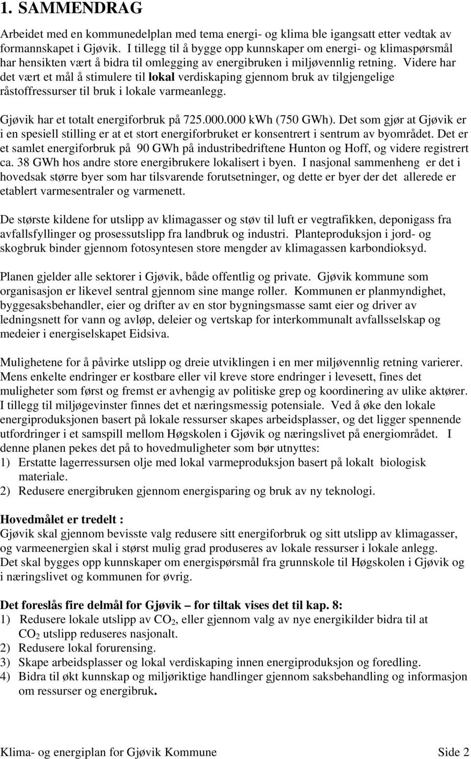 Videre har det vært et mål å stimulere til lokal verdiskaping gjennom bruk av tilgjengelige råstoffressurser til bruk i lokale varmeanlegg. Gjøvik har et totalt energiforbruk på 725.000.