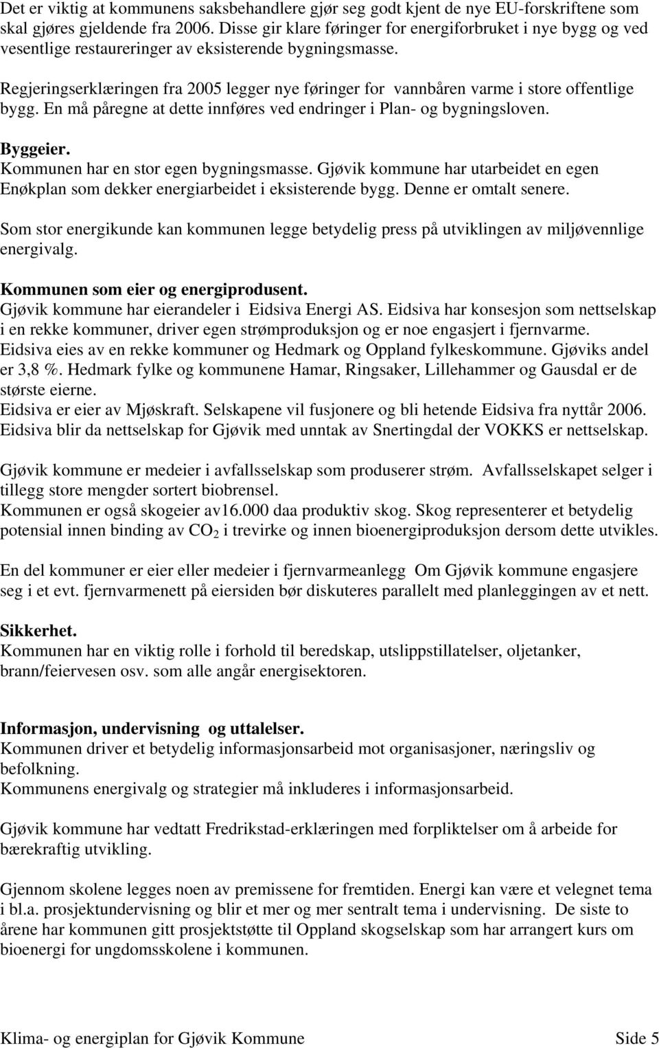 Regjeringserklæringen fra 2005 legger nye føringer for vannbåren varme i store offentlige bygg. En må påregne at dette innføres ved endringer i Plan- og bygningsloven. Byggeier.