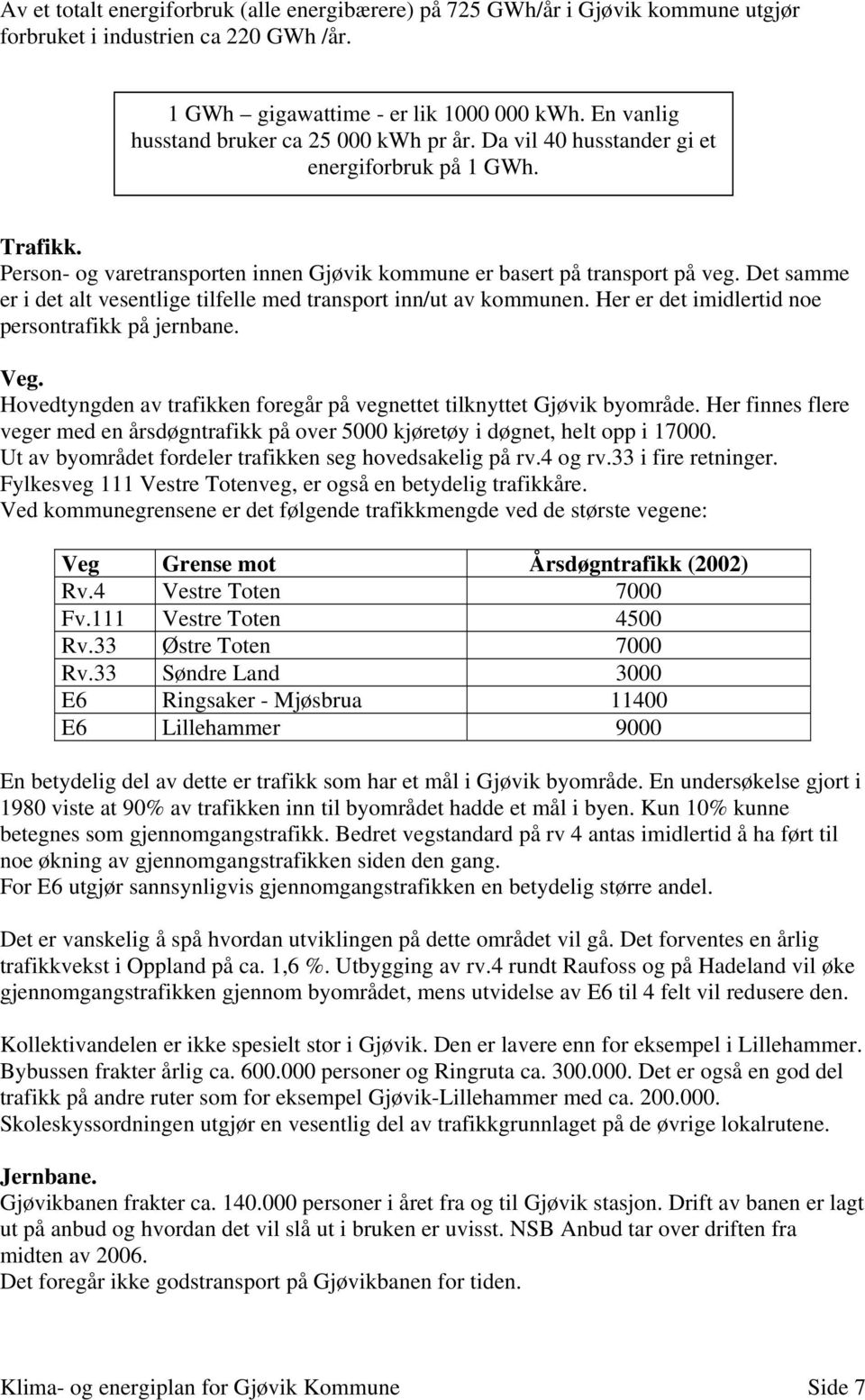 Det samme er i det alt vesentlige tilfelle med transport inn/ut av kommunen. Her er det imidlertid noe persontrafikk på jernbane. Veg.