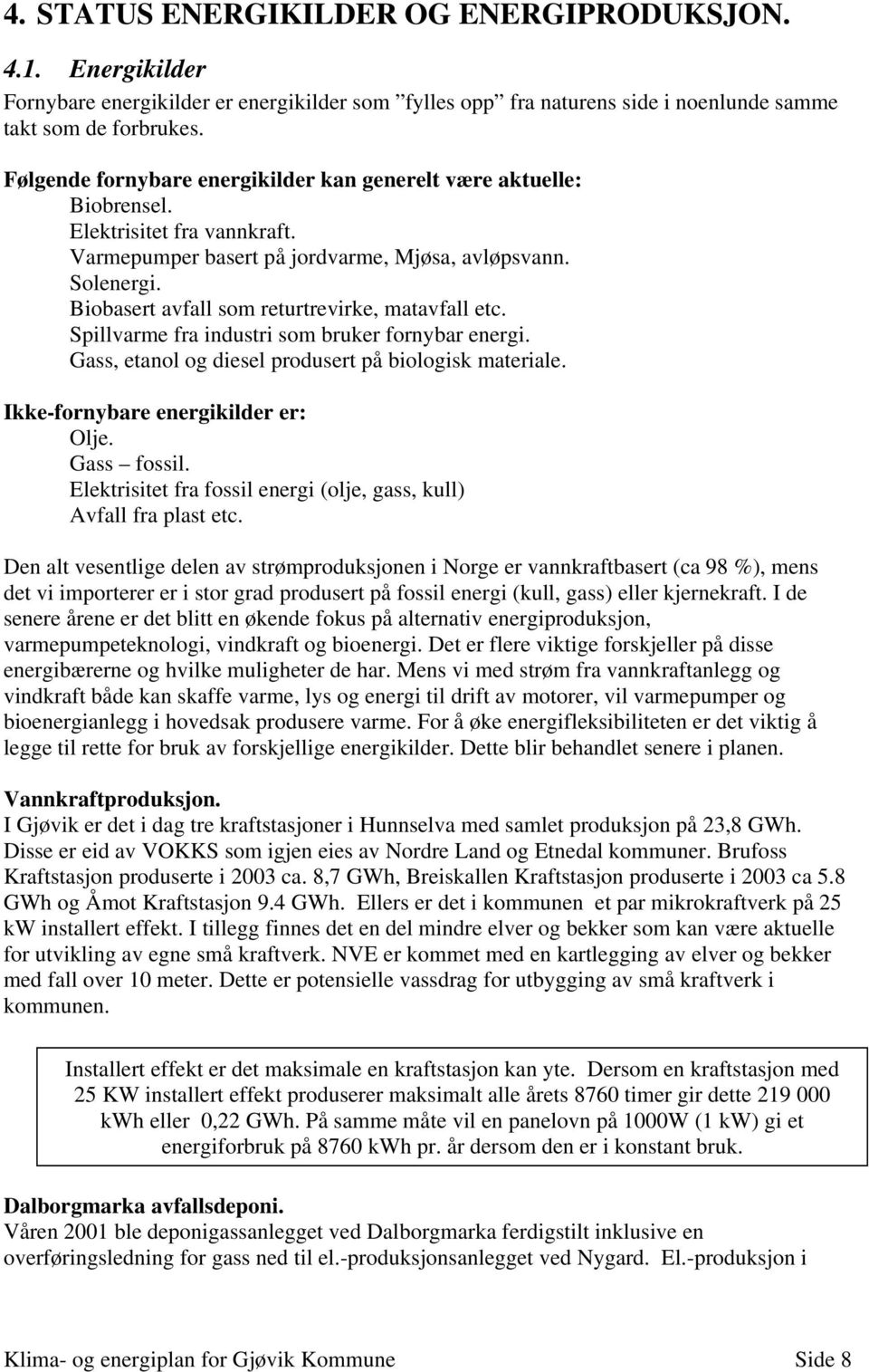 Biobasert avfall som returtrevirke, matavfall etc. Spillvarme fra industri som bruker fornybar energi. Gass, etanol og diesel produsert på biologisk materiale. Ikke-fornybare energikilder er: Olje.