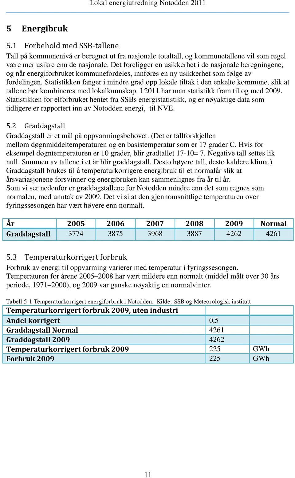 Statistikken fanger i mindre grad opp lokale tiltak i den enkelte kommune, slik at tallene bør kombineres med lokalkunnskap. I 2011 har man statistikk fram til og med 2009.