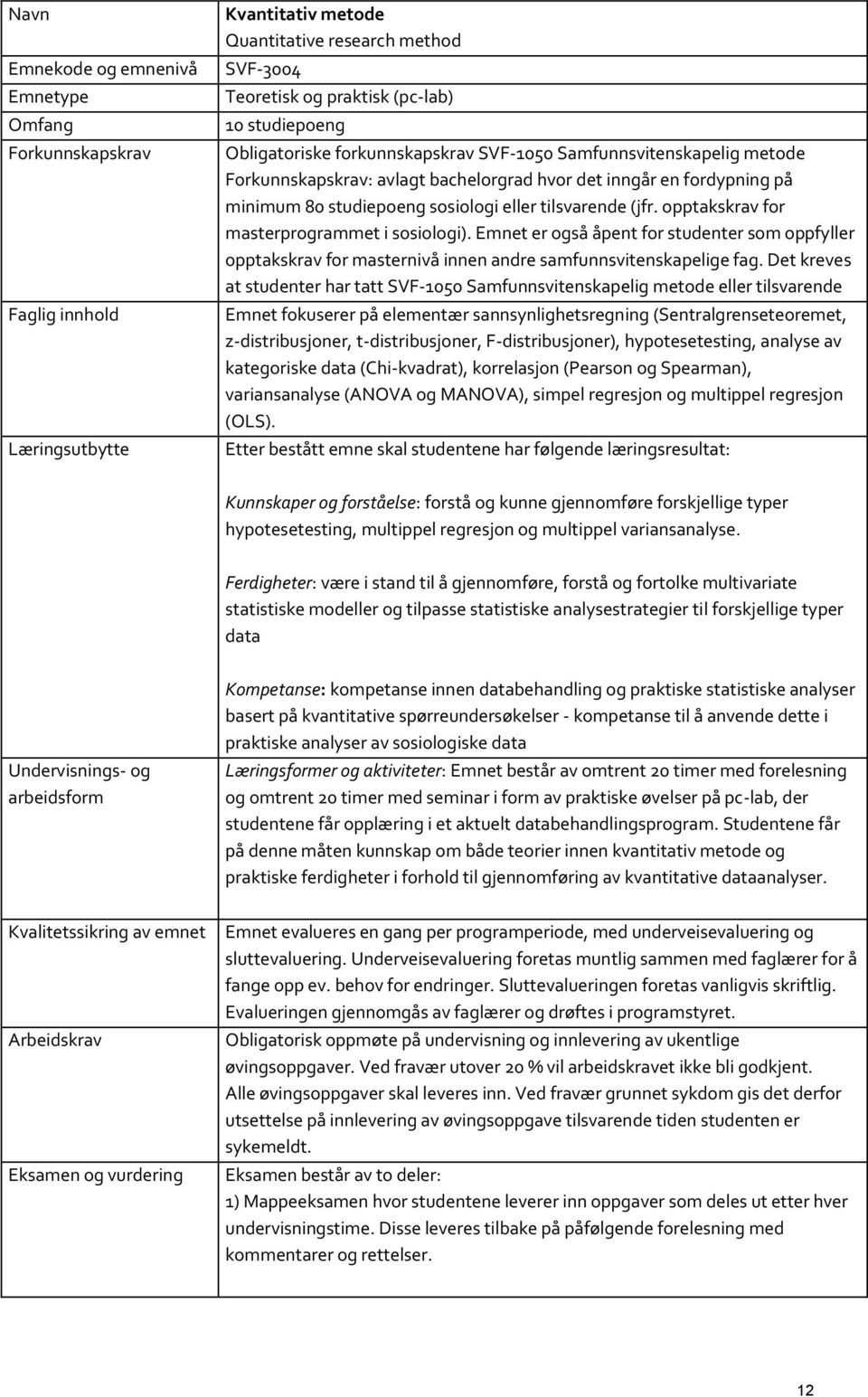 opptakskrav for masterprogrammet i sosiologi). Emnet er også åpent for studenter som oppfyller opptakskrav for masternivå innen andre samfunnsvitenskapelige fag.