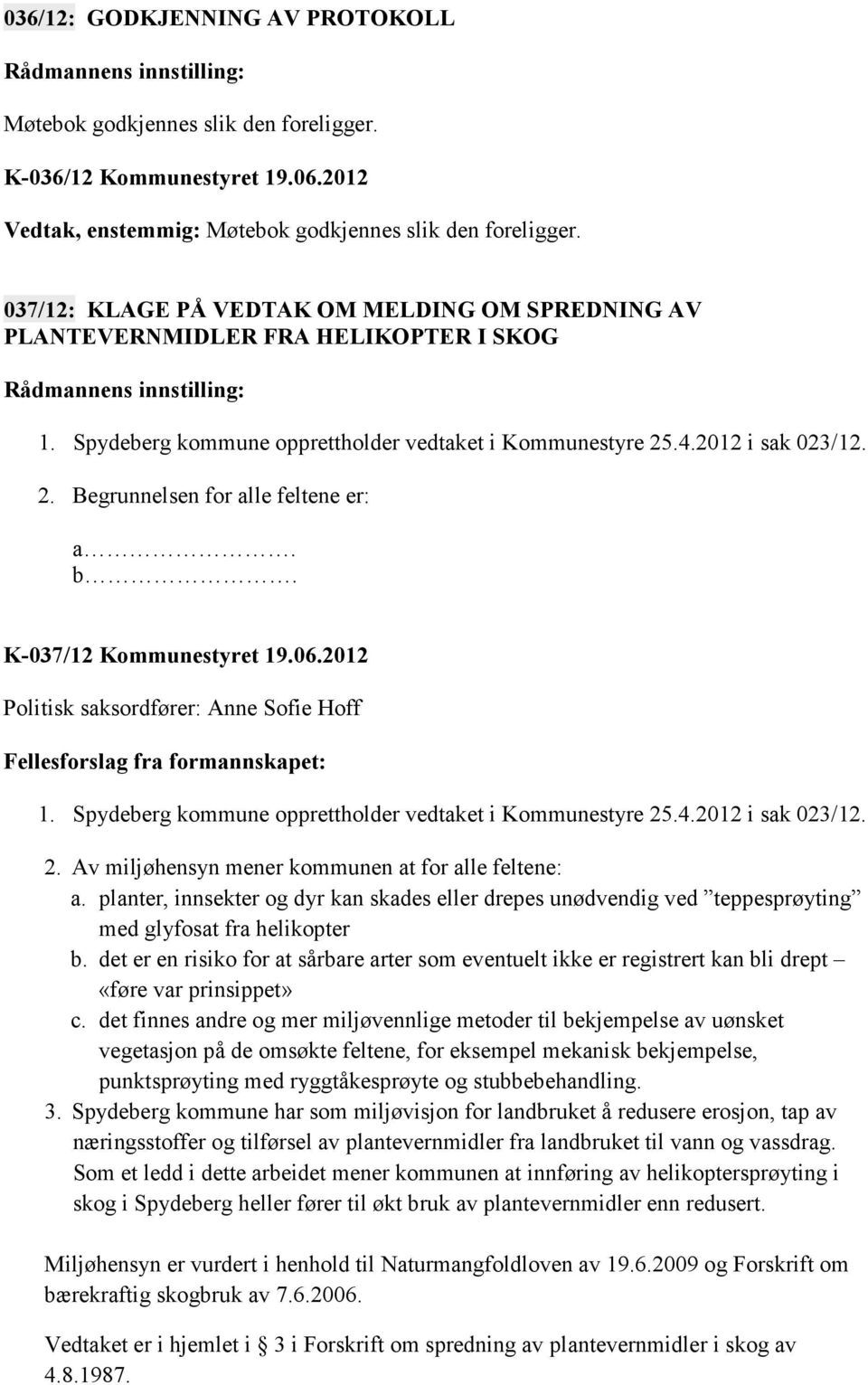 b. K-037/12 Kommunestyret 19.06.2012 Politisk saksordfører: Anne Sofie Hoff Fellesforslag fra formannskapet: 1. Spydeberg kommune opprettholder vedtaket i Kommunestyre 25