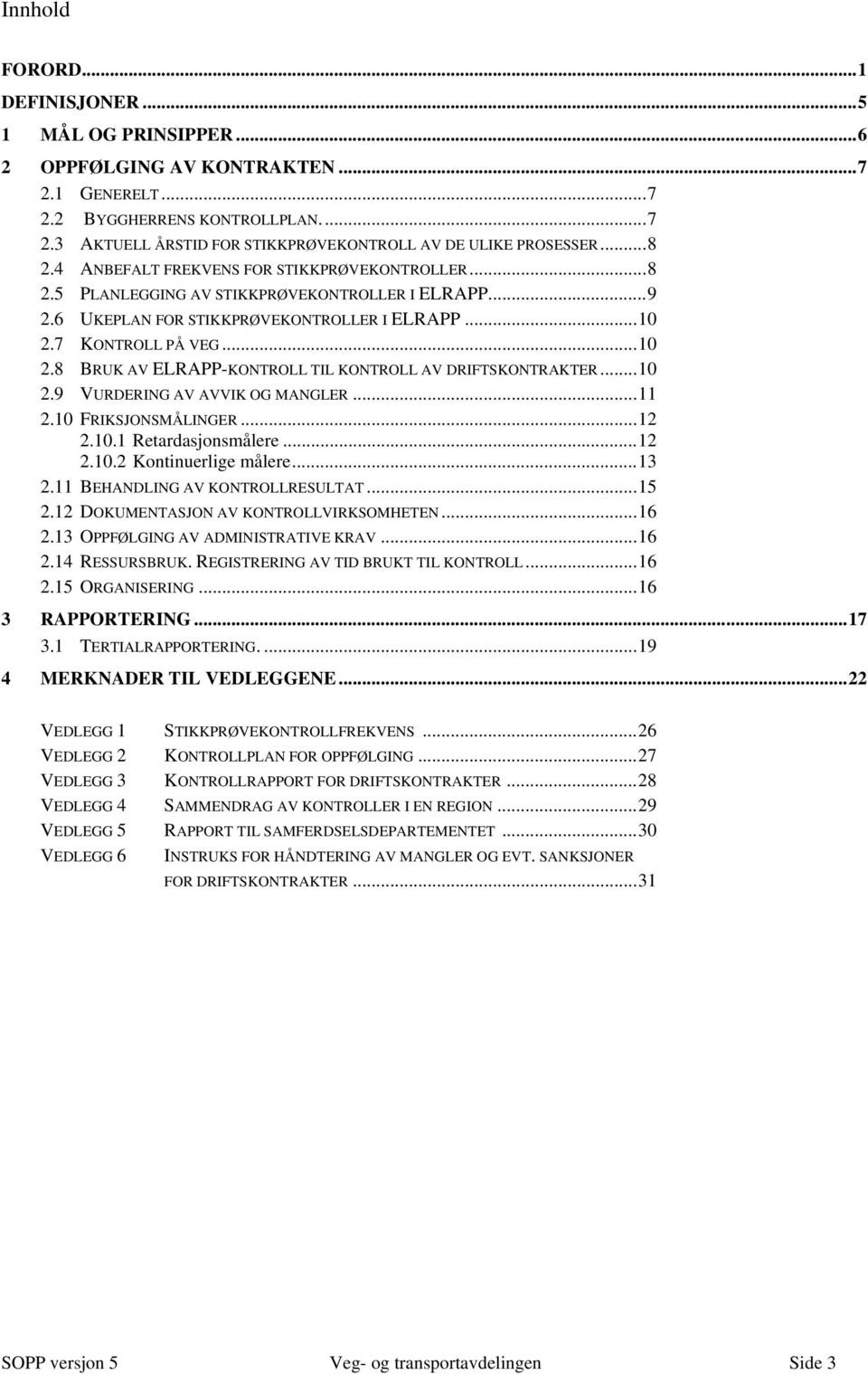 7 KONTROLL PÅ VEG... 10 2.8 BRUK AV ELRAPP-KONTROLL TIL KONTROLL AV DRIFTSKONTRAKTER... 10 2.9 VURDERING AV AVVIK OG MANGLER... 11 2.10 FRIKSJONSMÅLINGER... 12 2.10.1 Retardasjonsmålere... 12 2.10.2 Kontinuerlige målere.