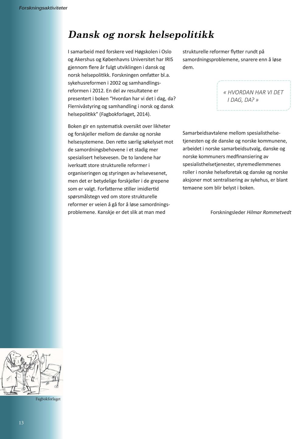 Flernivåstyring og samhandling i norsk og dansk helsepolitikk (Fagbokforlaget, 2014). Boken gir en systematisk oversikt over likheter og forskjeller mellom de danske og norske helsesystemene.