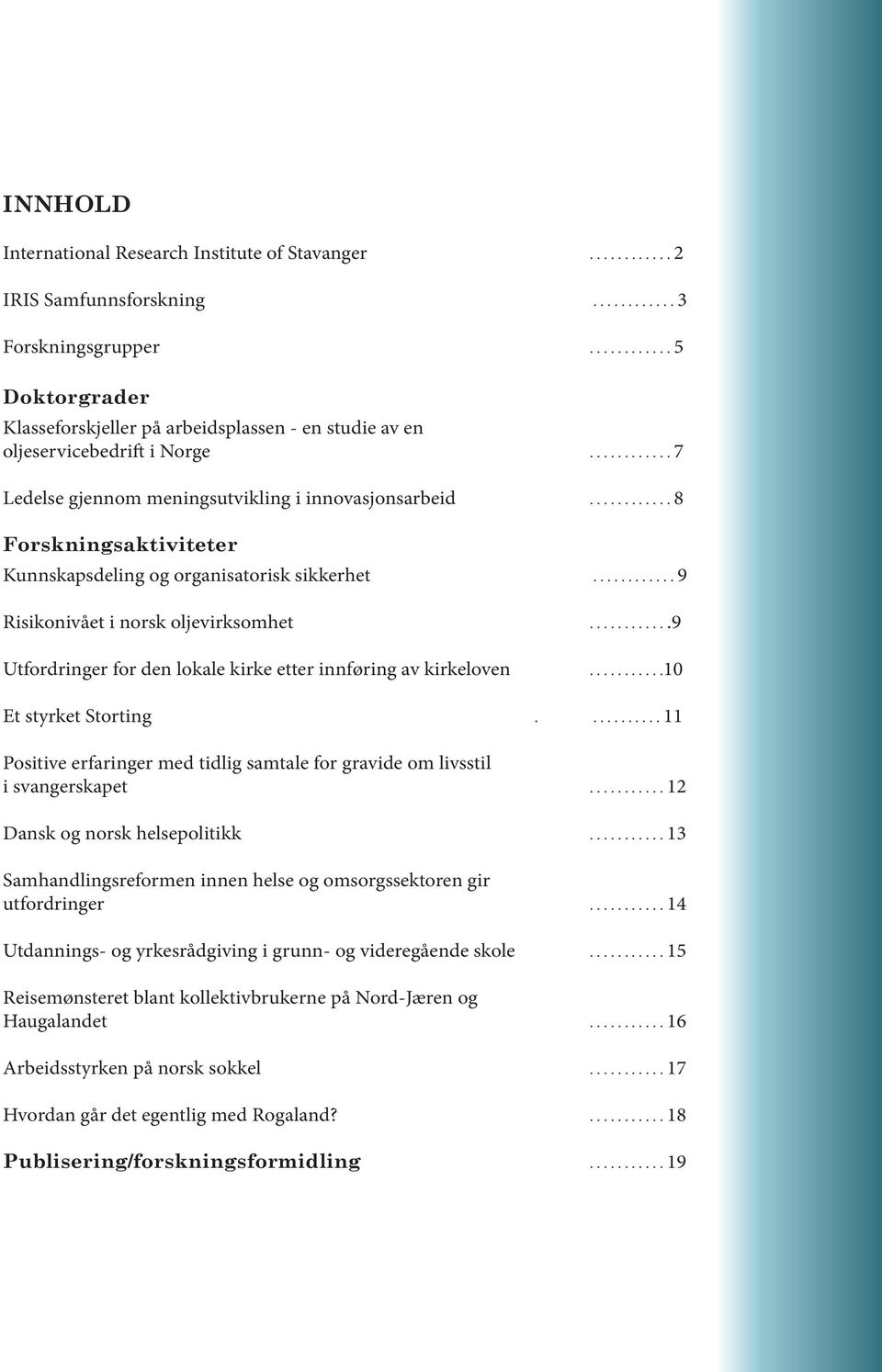 ........... 8 Forskningsaktiviteter Kunnskapsdeling og organisatorisk sikkerhet............ 9 Risikonivået i norsk oljevirksomhet............9 Utfordringer for den lokale kirke etter innføring av kirkeloven.