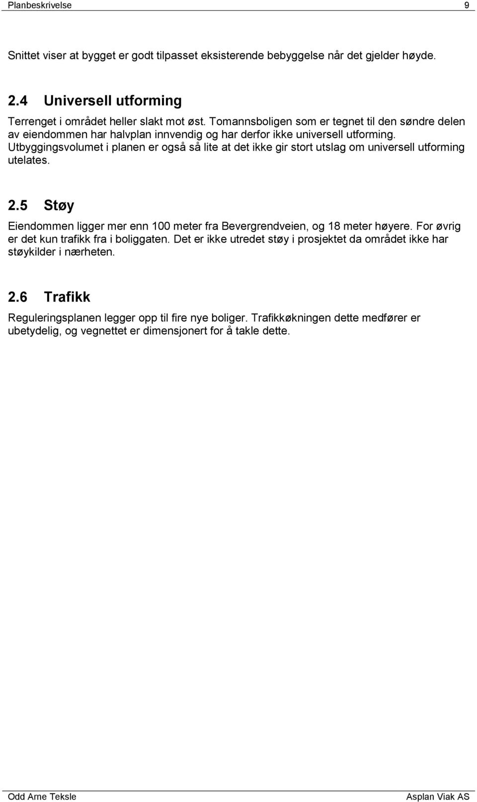 Utbyggingsvolumet i planen er også så lite at det ikke gir stort utslag om universell utforming utelates. 2.5 Støy Eiendommen ligger mer enn 100 meter fra Bevergrendveien, og 18 meter høyere.