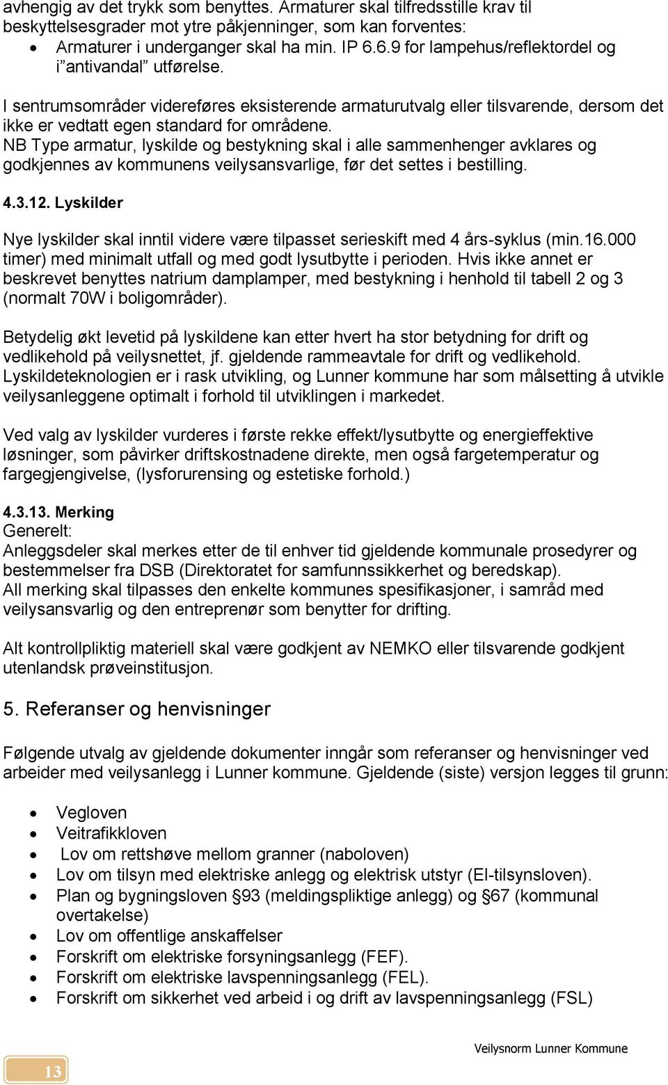 NB Type armatur, lyskilde og bestykning skal i alle sammenhenger avklares og godkjennes av kommunens veilysansvarlige, før det settes i bestilling. 4.3.12.