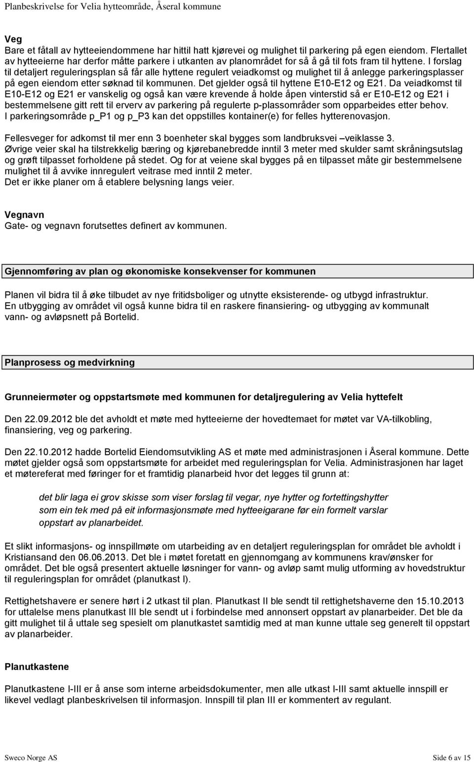 I forslag til detaljert reguleringsplan så får alle hyttene regulert veiadkomst og mulighet til å anlegge parkeringsplasser på egen eiendom etter søknad til kommunen.