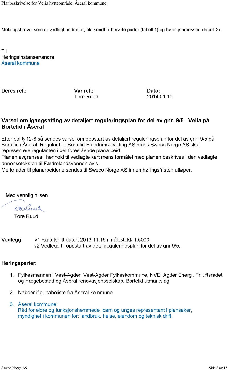 9/5 på Bortelid i Åseral. Regulant er Bortelid Eiendomsutvikling AS mens Sweco Norge AS skal representere regulanten i det forestående planarbeid.